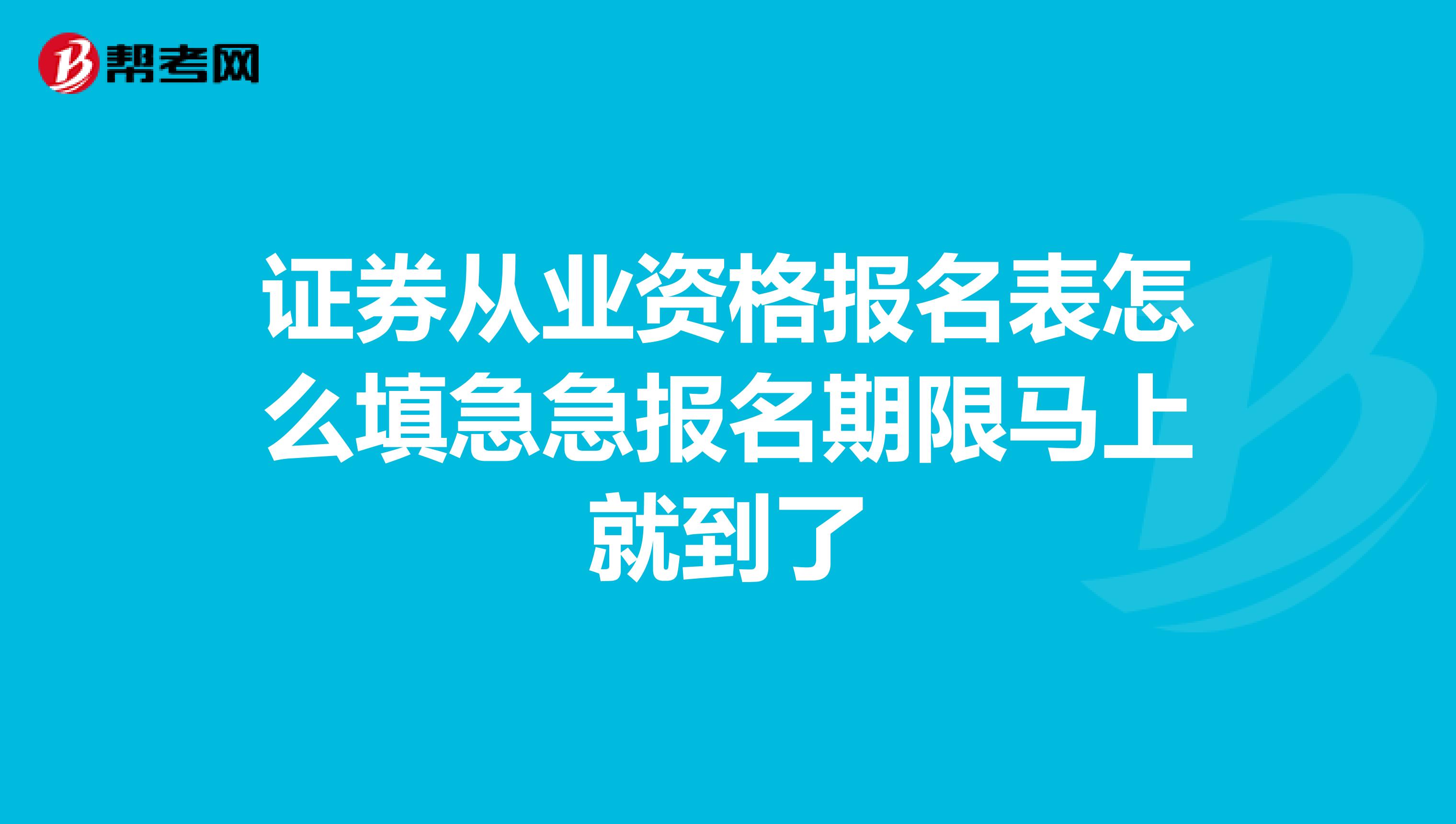 证券从业资格报名表怎么填急急报名期限马上就到了