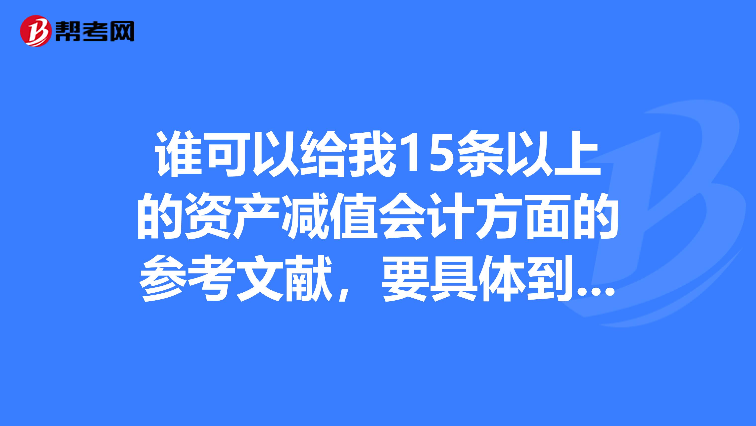 谁可以给我15条以上的资产减值会计方面的参考文献,要具体到时间,在期刊的第几页到第几页