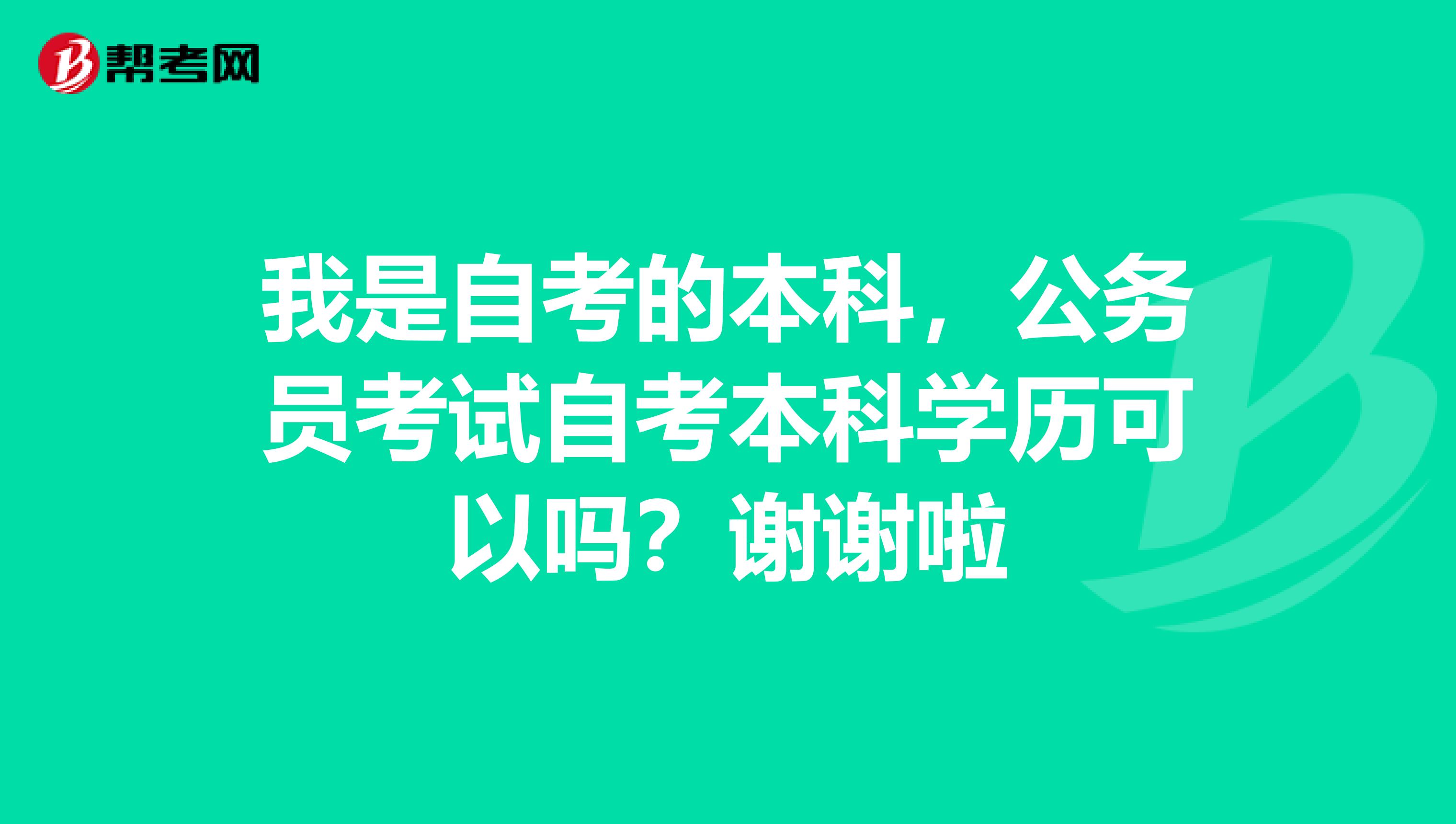 我是自考的本科,公务员考试自考本科学历可以吗?谢谢啦