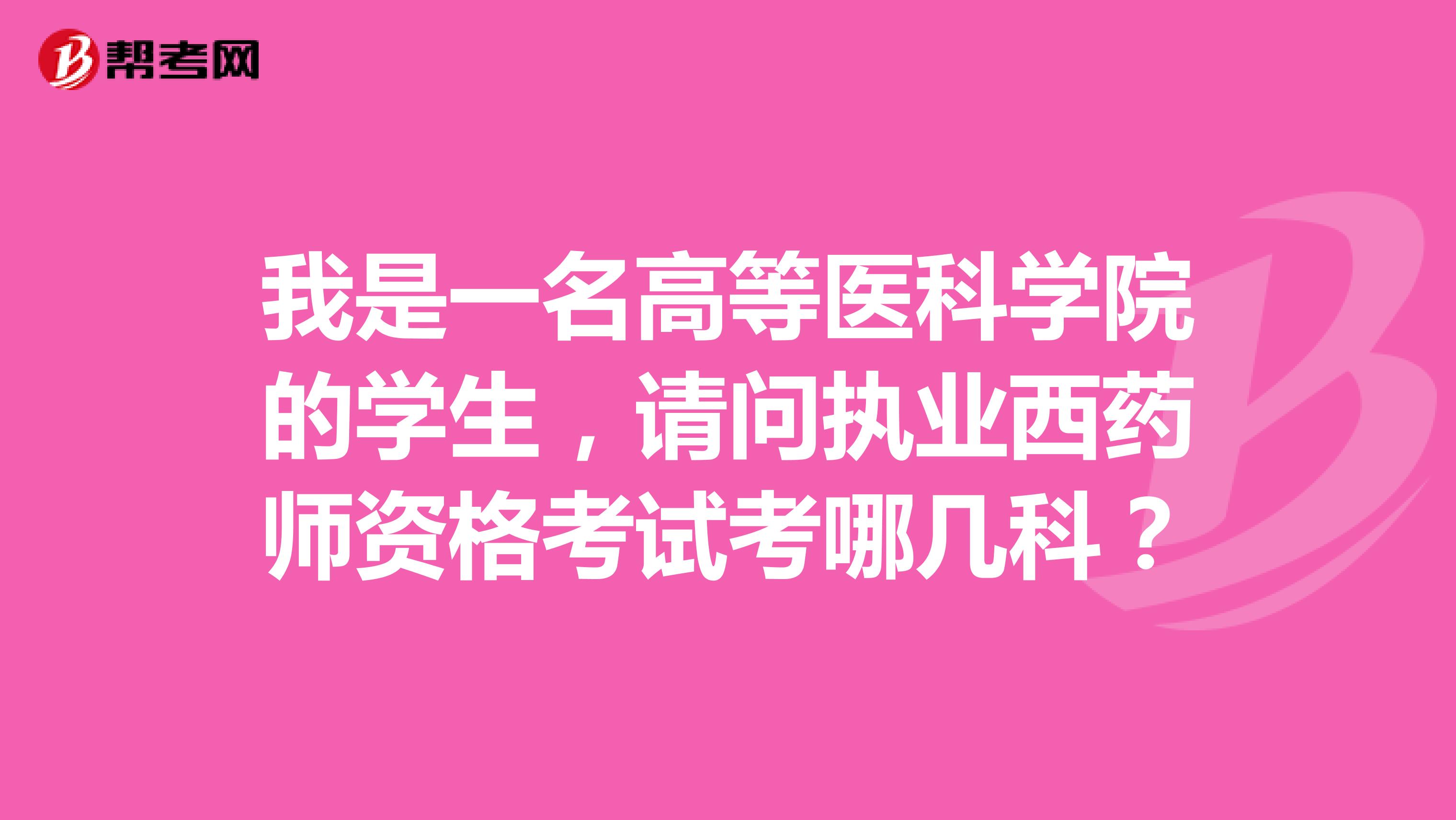 我是一名高等医科学院的学生，请问执业西药师资格考试考哪几科？