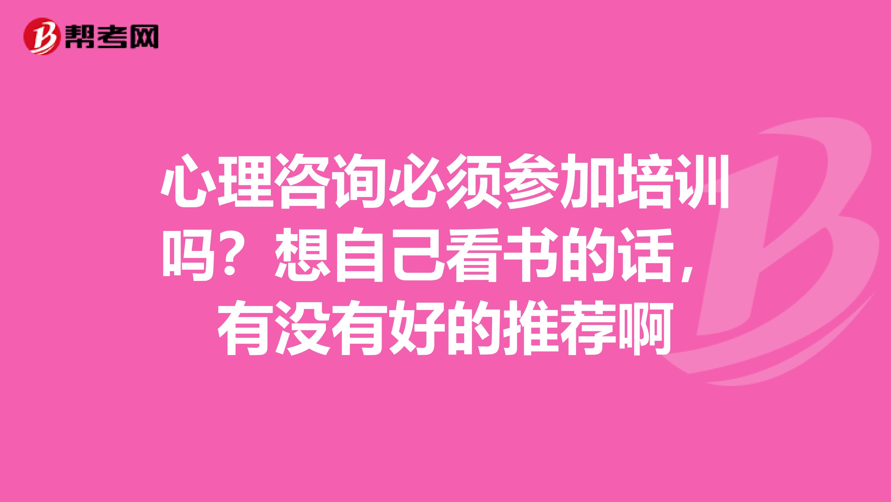 心理咨詢必須參加培訓嗎？想自己看書的話，有沒有好的推薦啊
