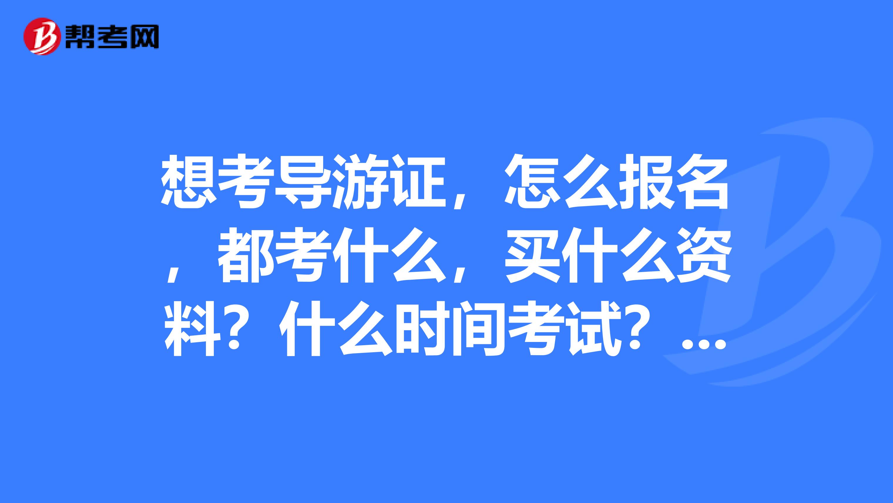 想考导游证,怎么报名,都考什么,买什么资料?什么时间考试?温州是在哪里报考费用多少呢