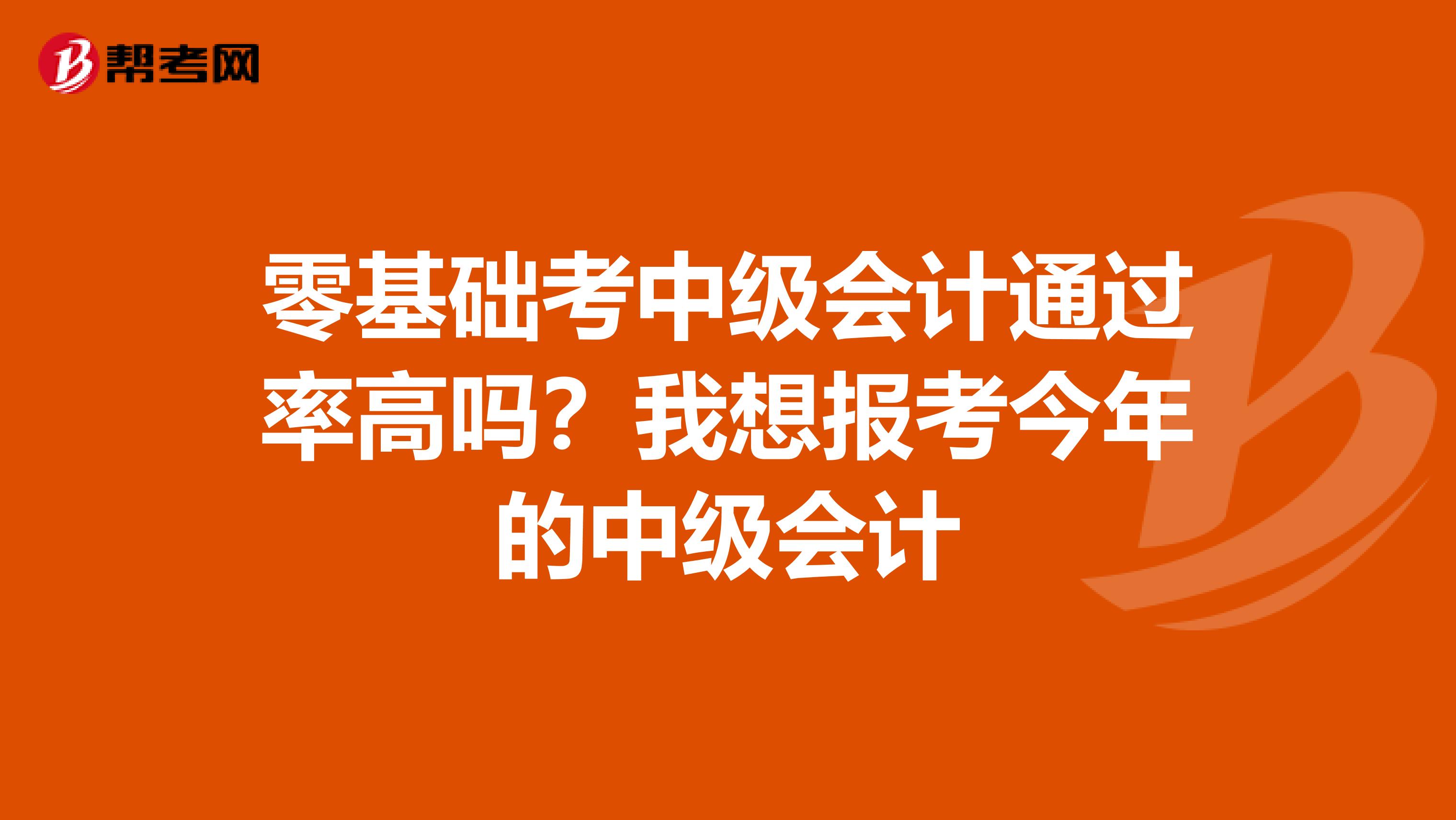 零基础考中级会计通过率高吗？我想报考今年的中级会计