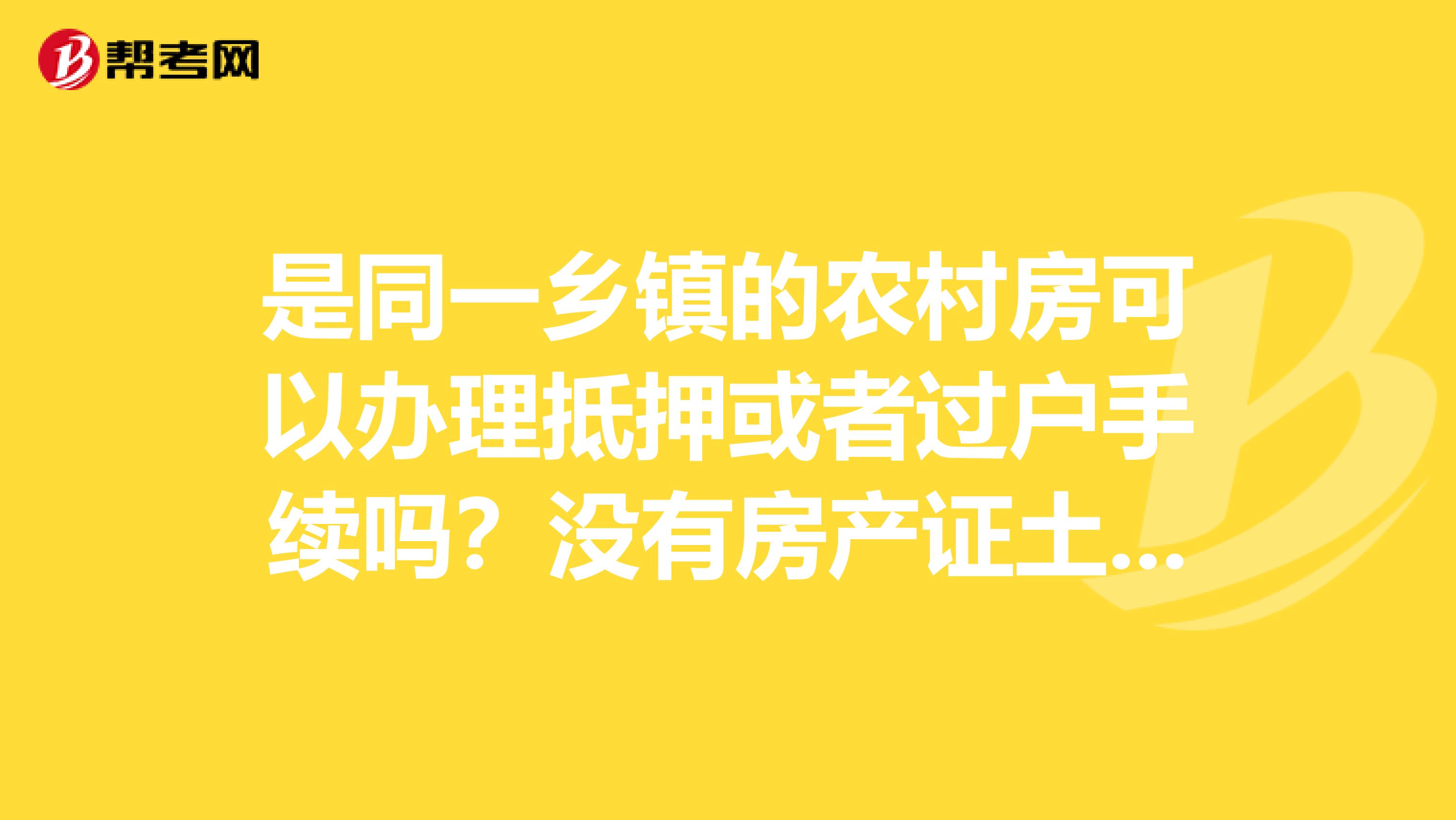 是同一乡镇的农村房可以办理抵押或者过户手续吗?没有房产证土地证但是有村委会出具该房屋所有权的证明