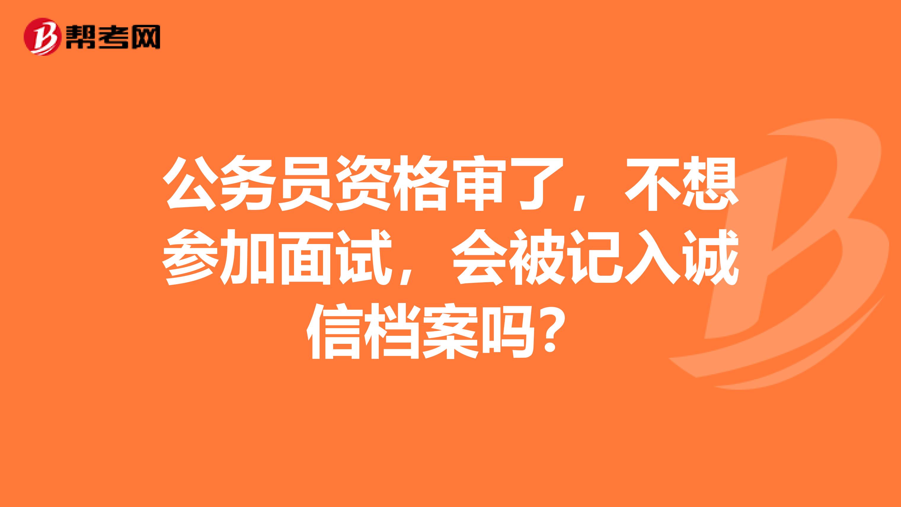 公务员资格审了，不想参加面试，会被记入诚信档案吗？