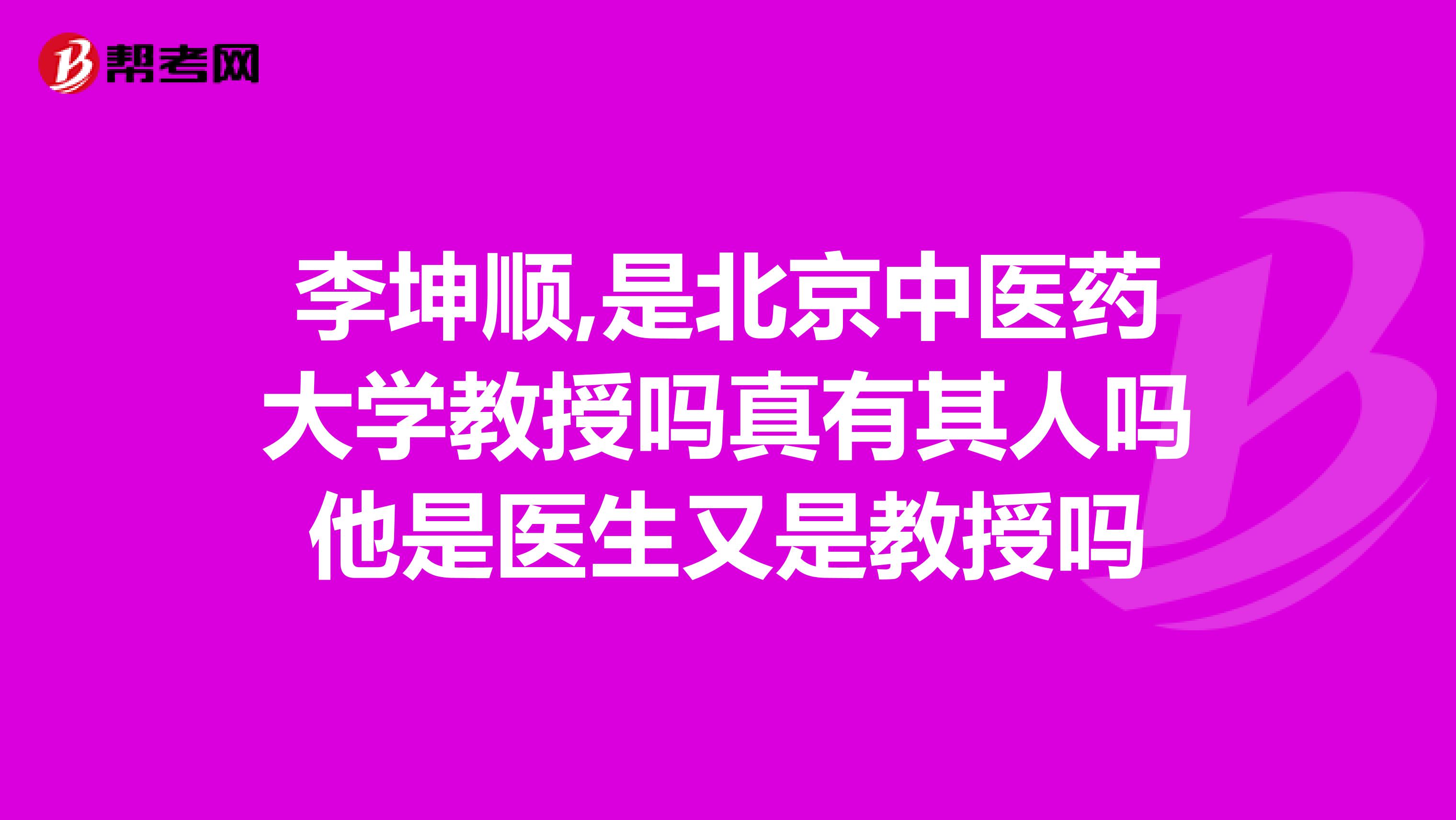 李坤顺,是北京中医药大学教授吗真有其人吗他是医生又是教授吗