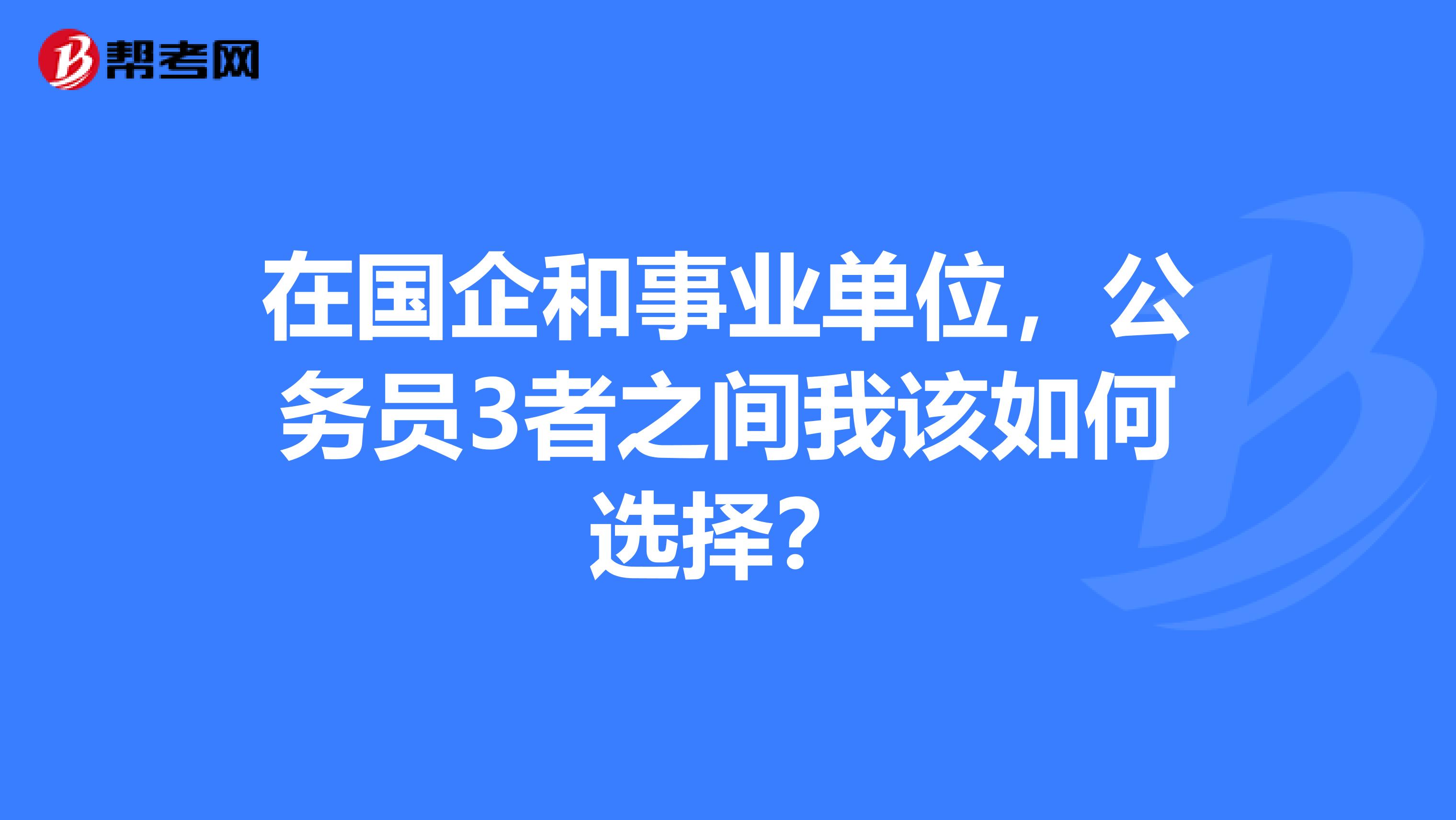 在国企和事业单位,公务员3者之间我该如何选择?