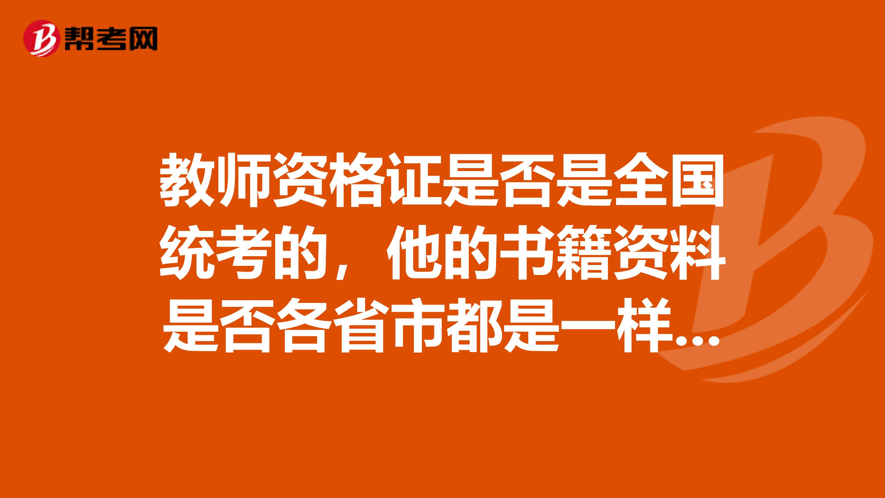 教师资格证是否是全国统考的，他的书籍资料是否各省市都是一样的？