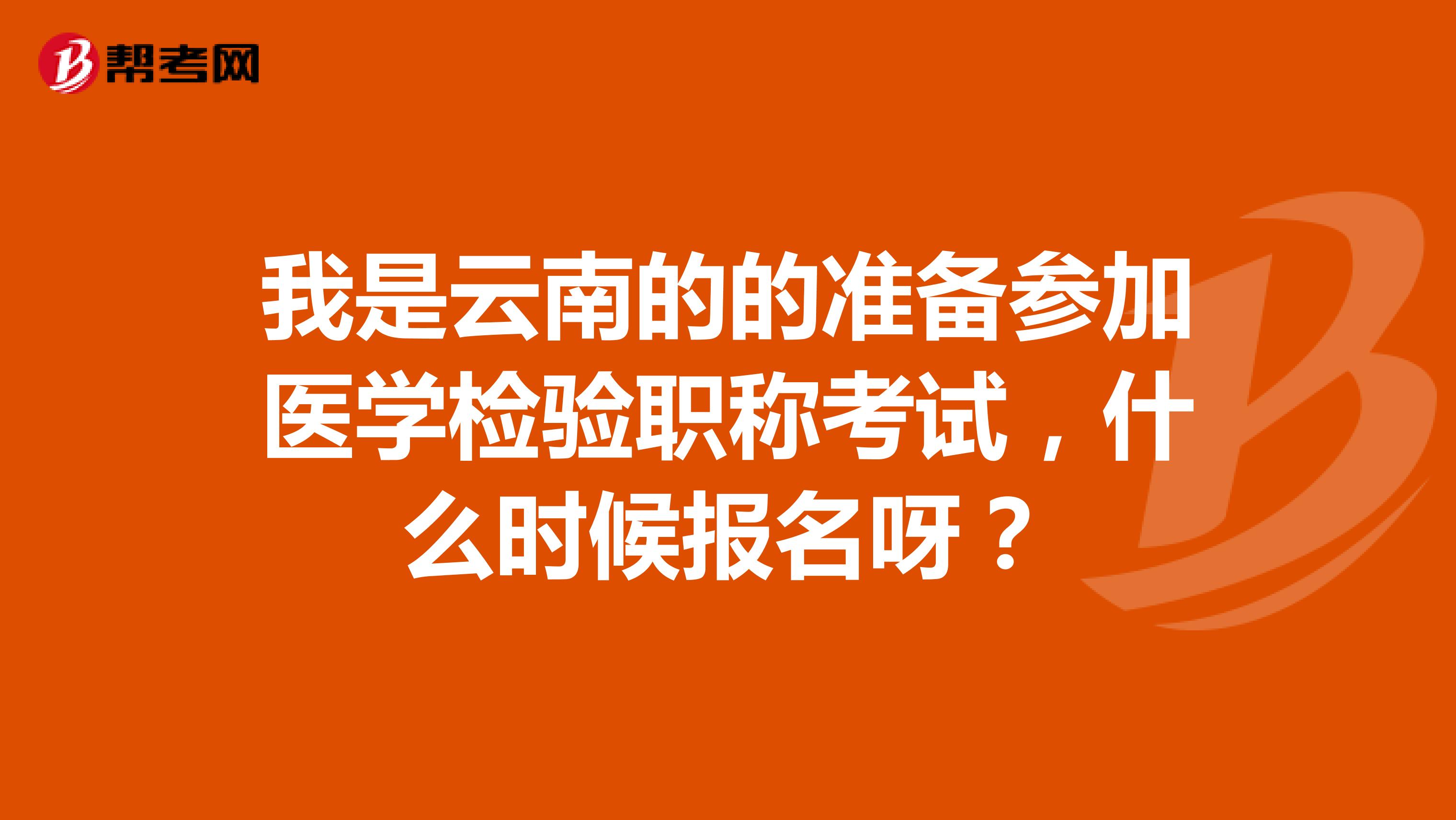 我是云南的的準備參加醫學檢驗職稱考試，什么時候報名呀？