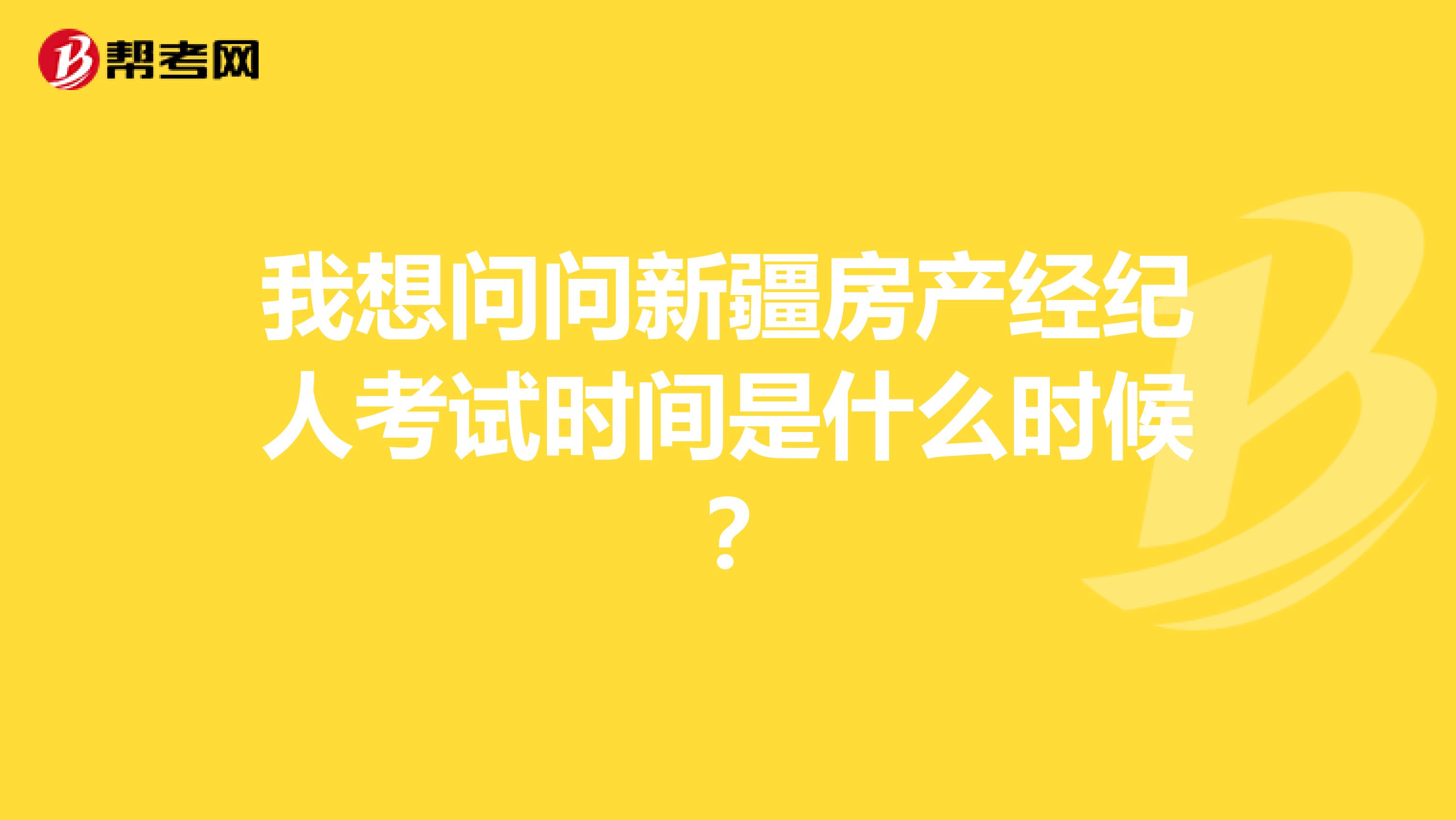 我想问问新疆房产经纪人考试时间是什么时候？