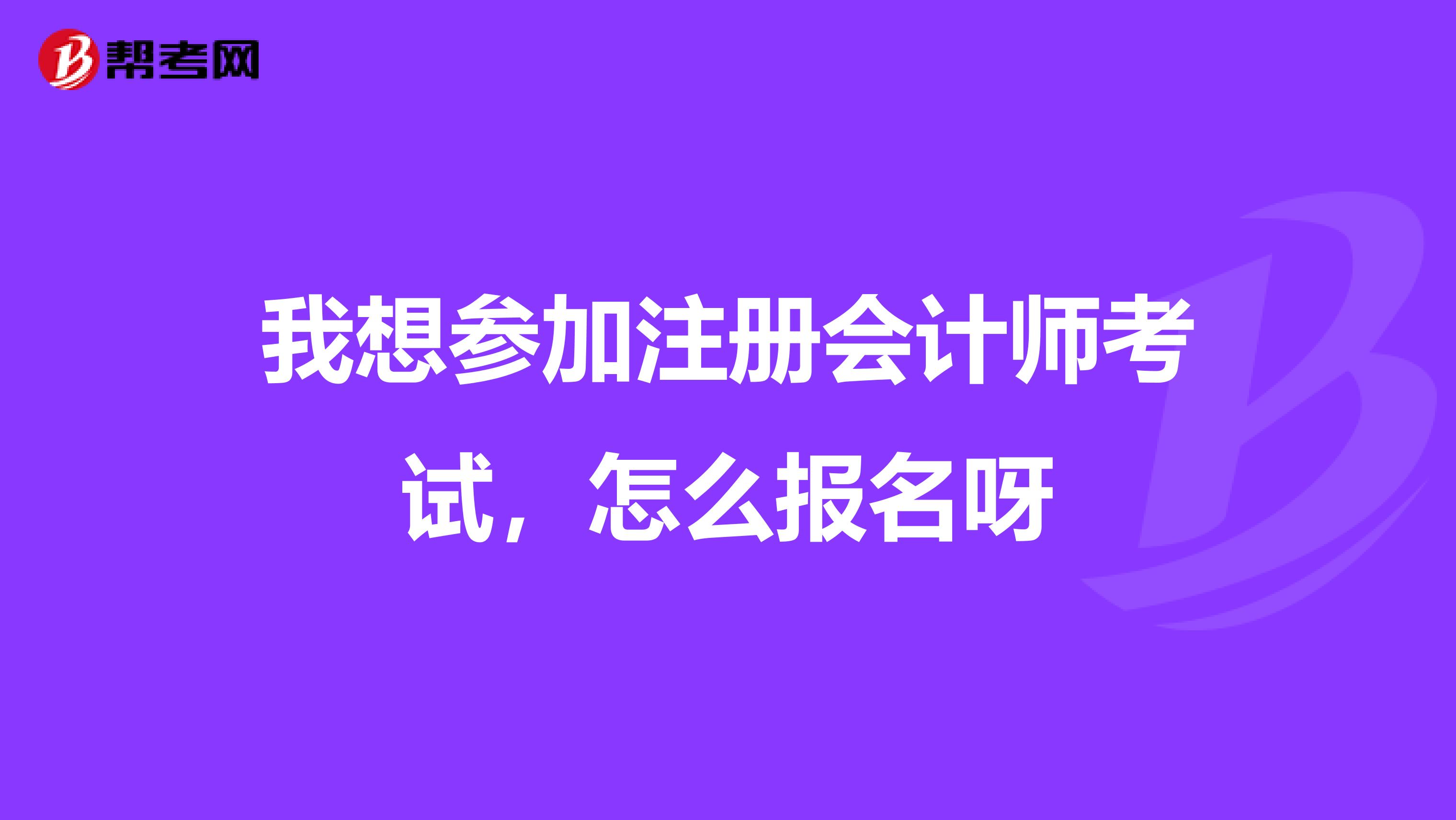 我想參加注冊會計師考試，怎么報名呀