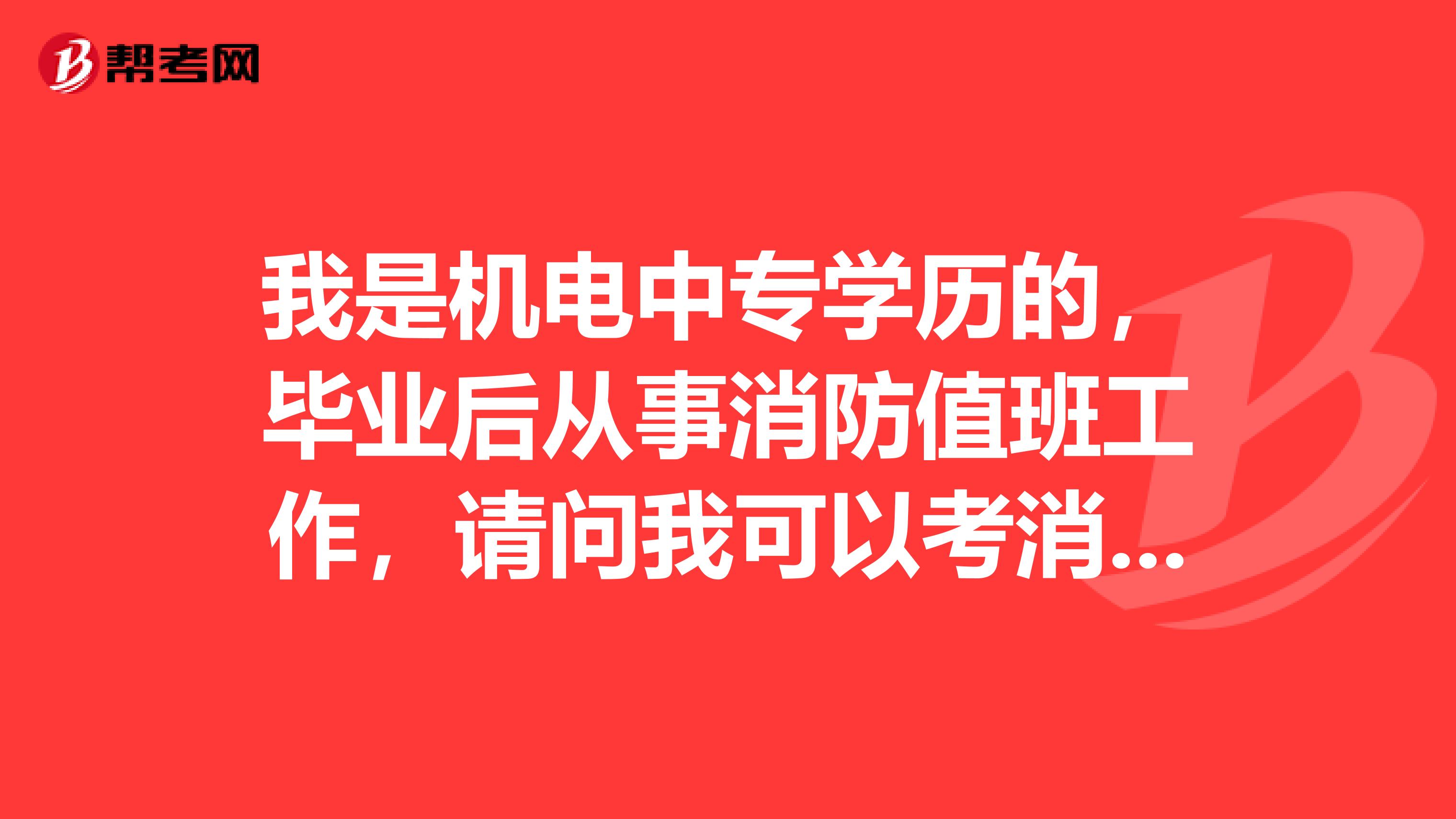 我是机电中专学历的,毕业后从事消防值班工作,请问我可以考消防工程师吗?如果可以的话还需要哪些条件?