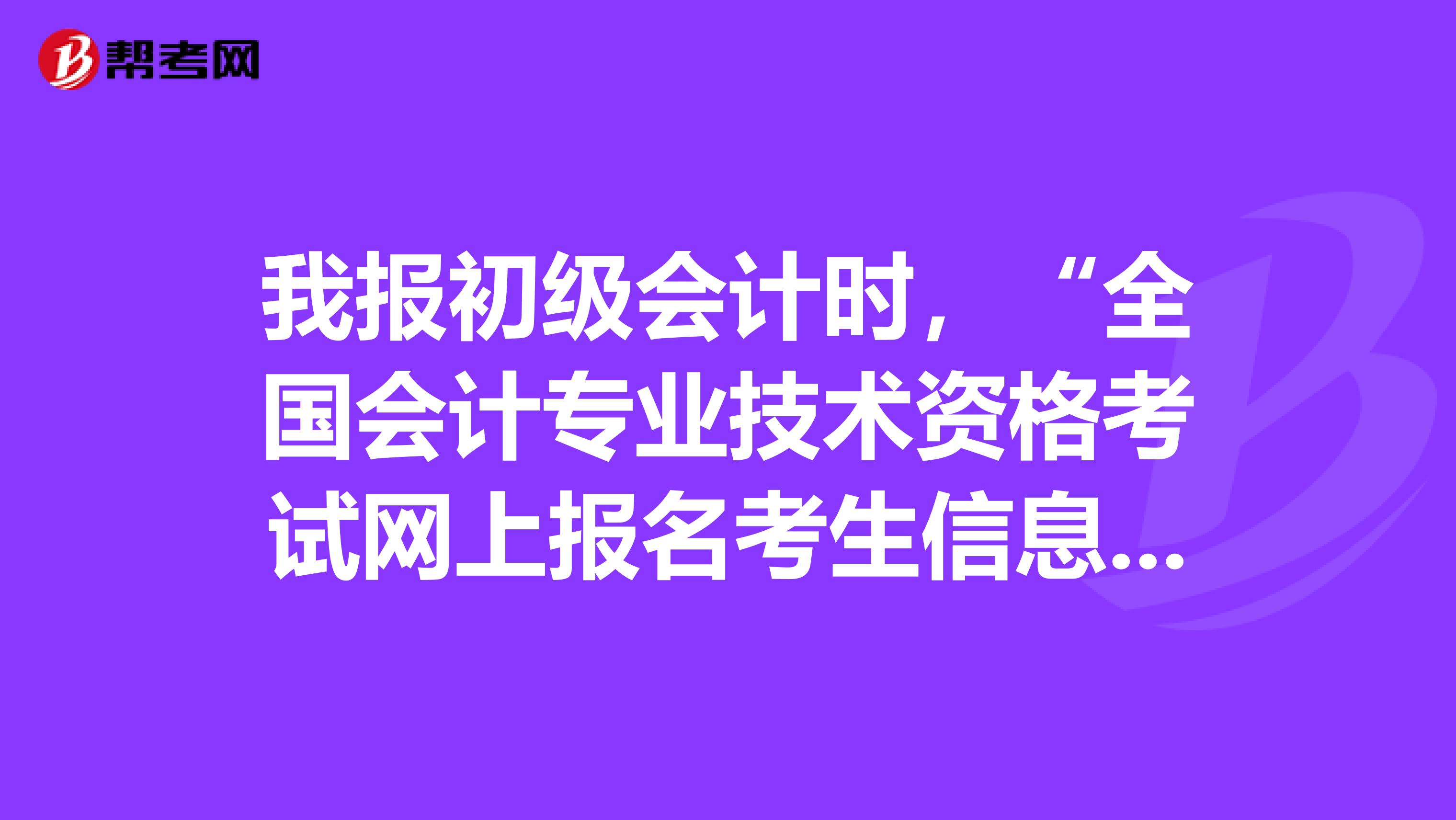 我报初级会计时,“全国会计专业技术资格考试网上报名考生信息表”上填的工作单位。