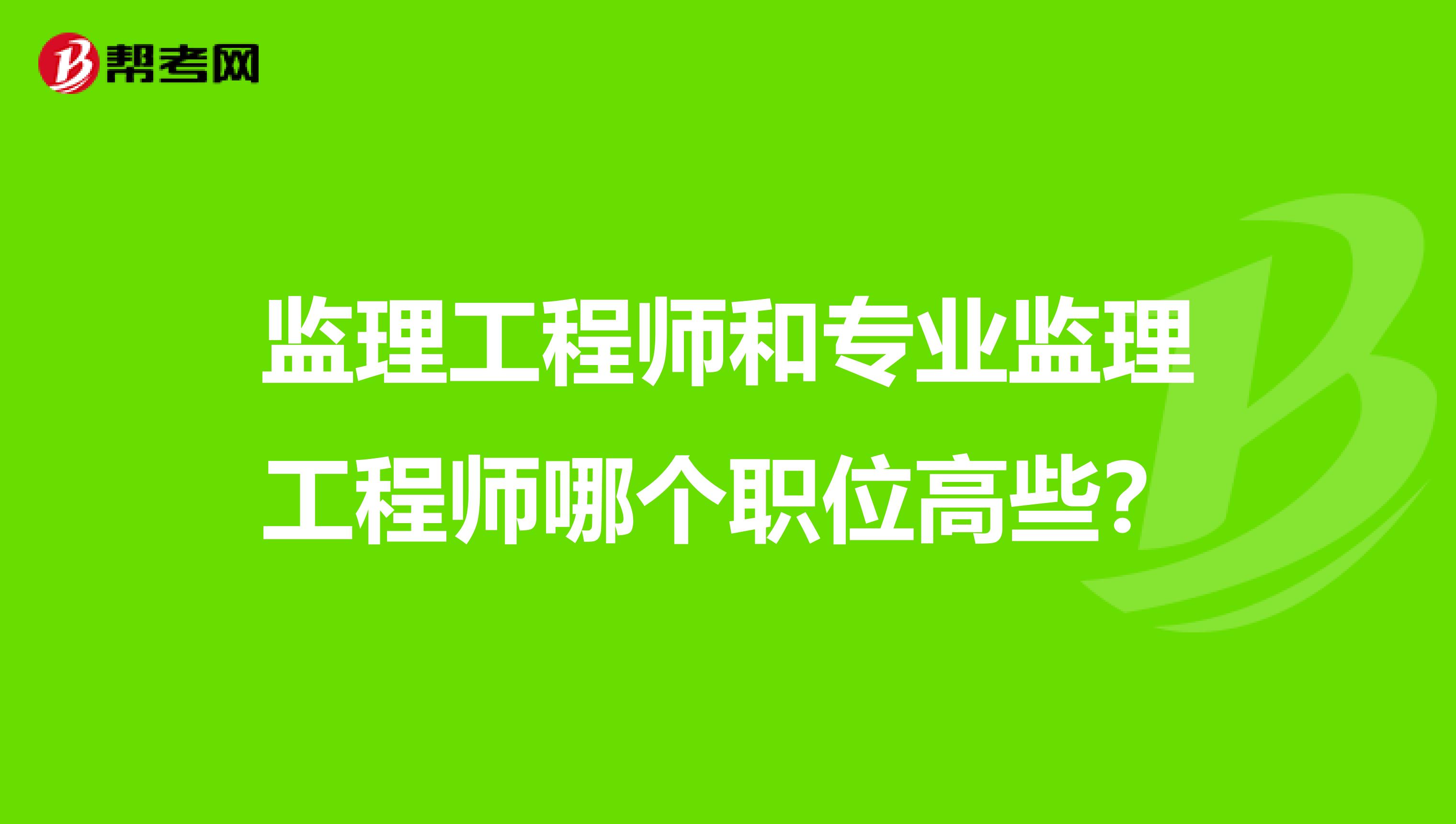 监理工程师和专业监理工程师哪个职位高些?
