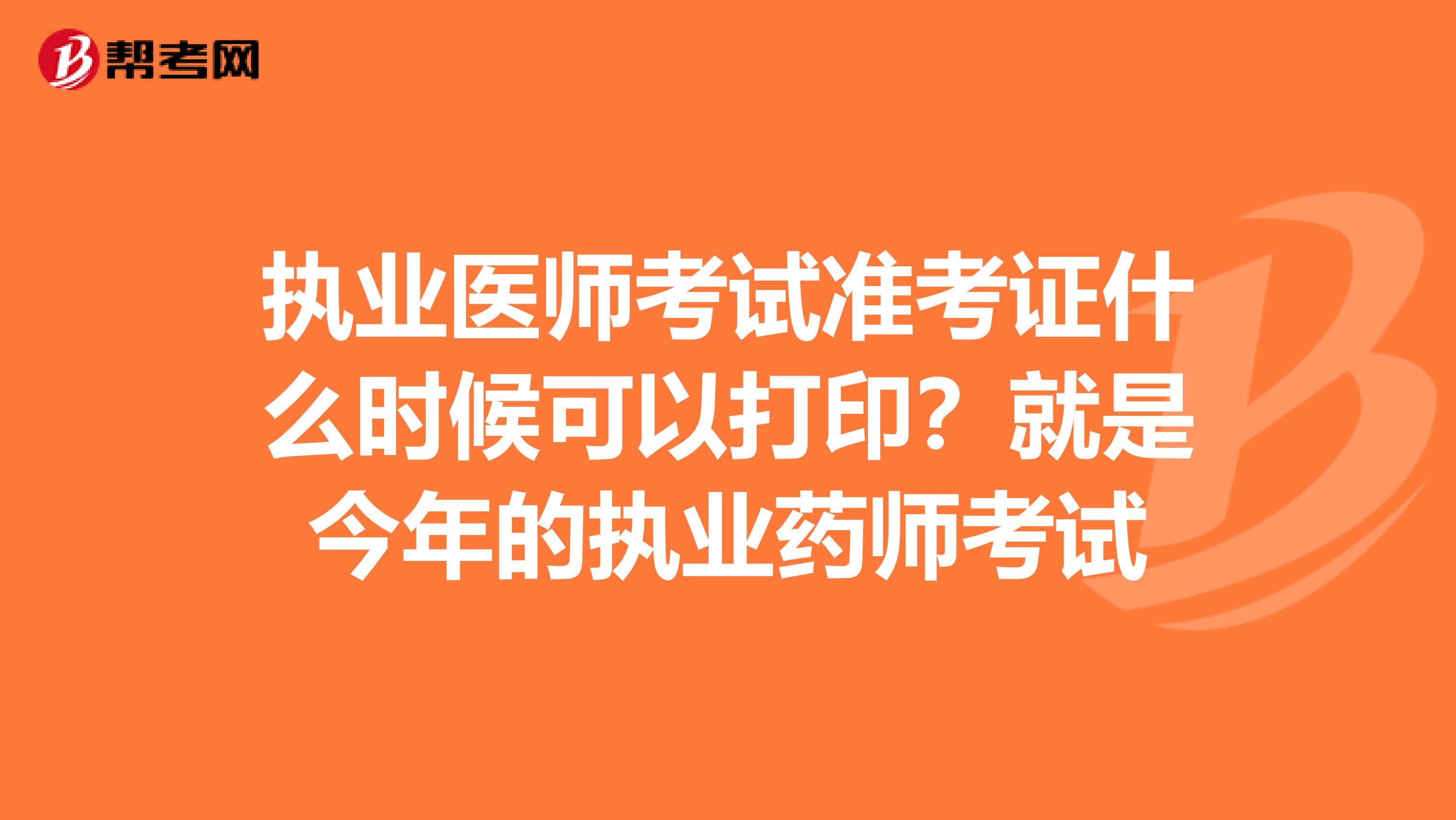 执业医师考试准考证什么时候可以打印？就是今年的执业药师考试