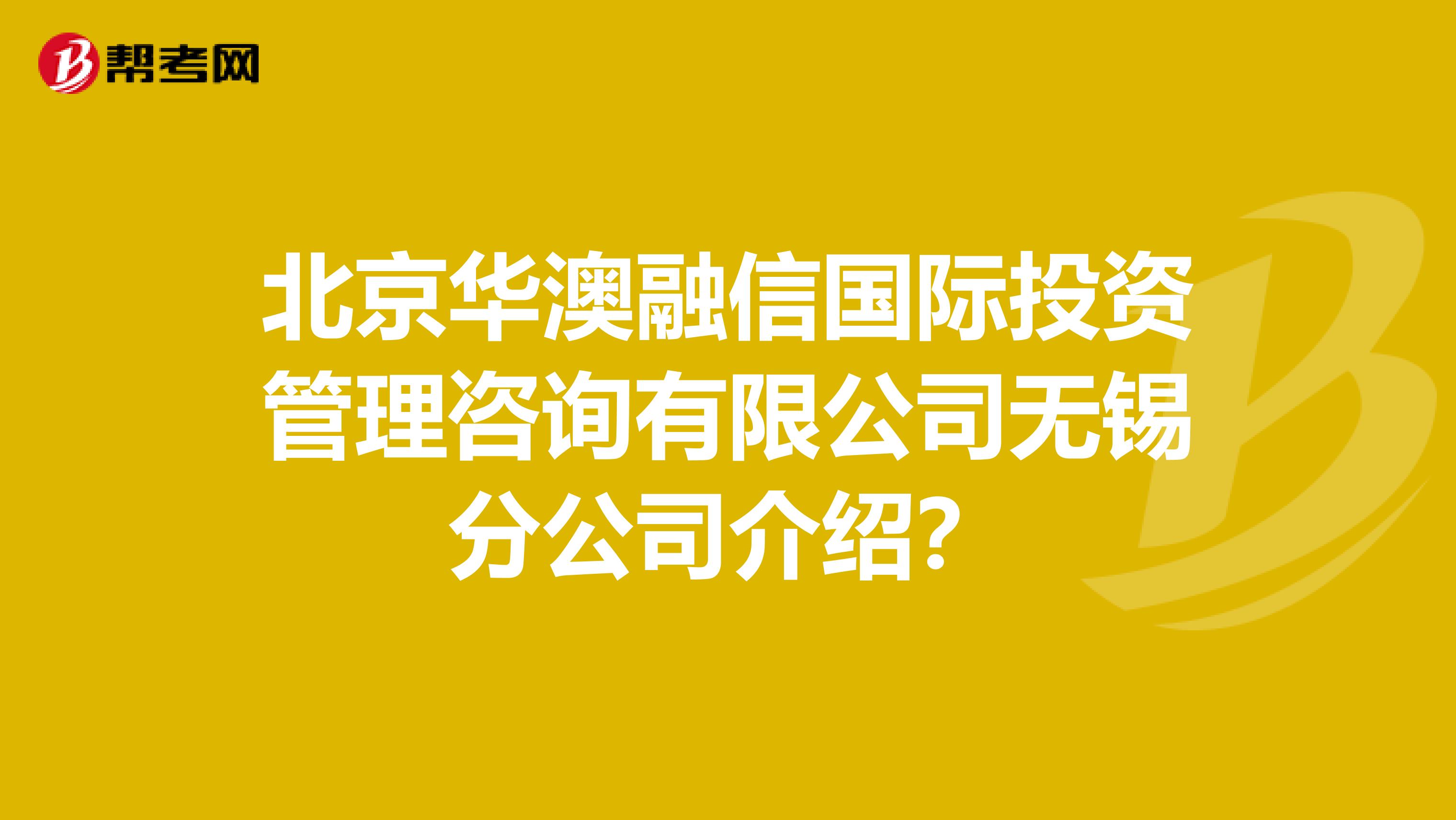 北京華澳融信國際投資管理咨詢有限公司無錫分公司介紹?