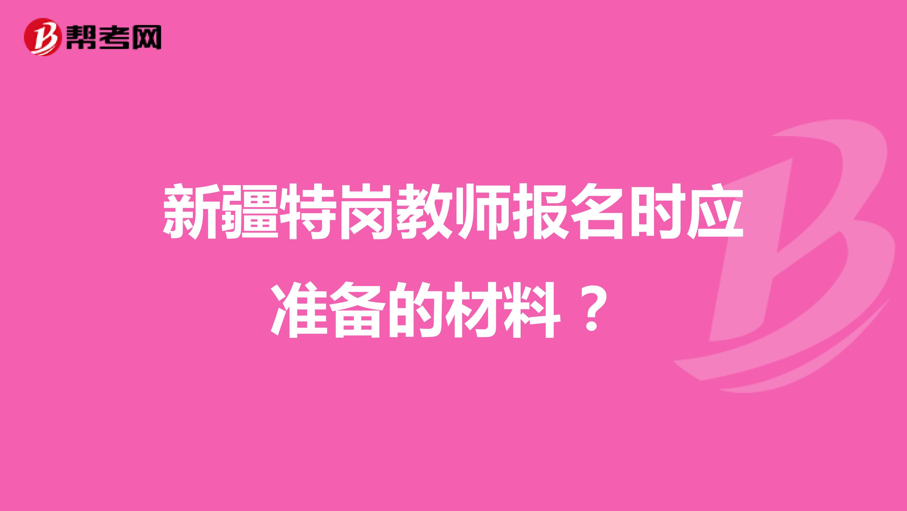 新疆特岗教师报名时应准备的材料 ?