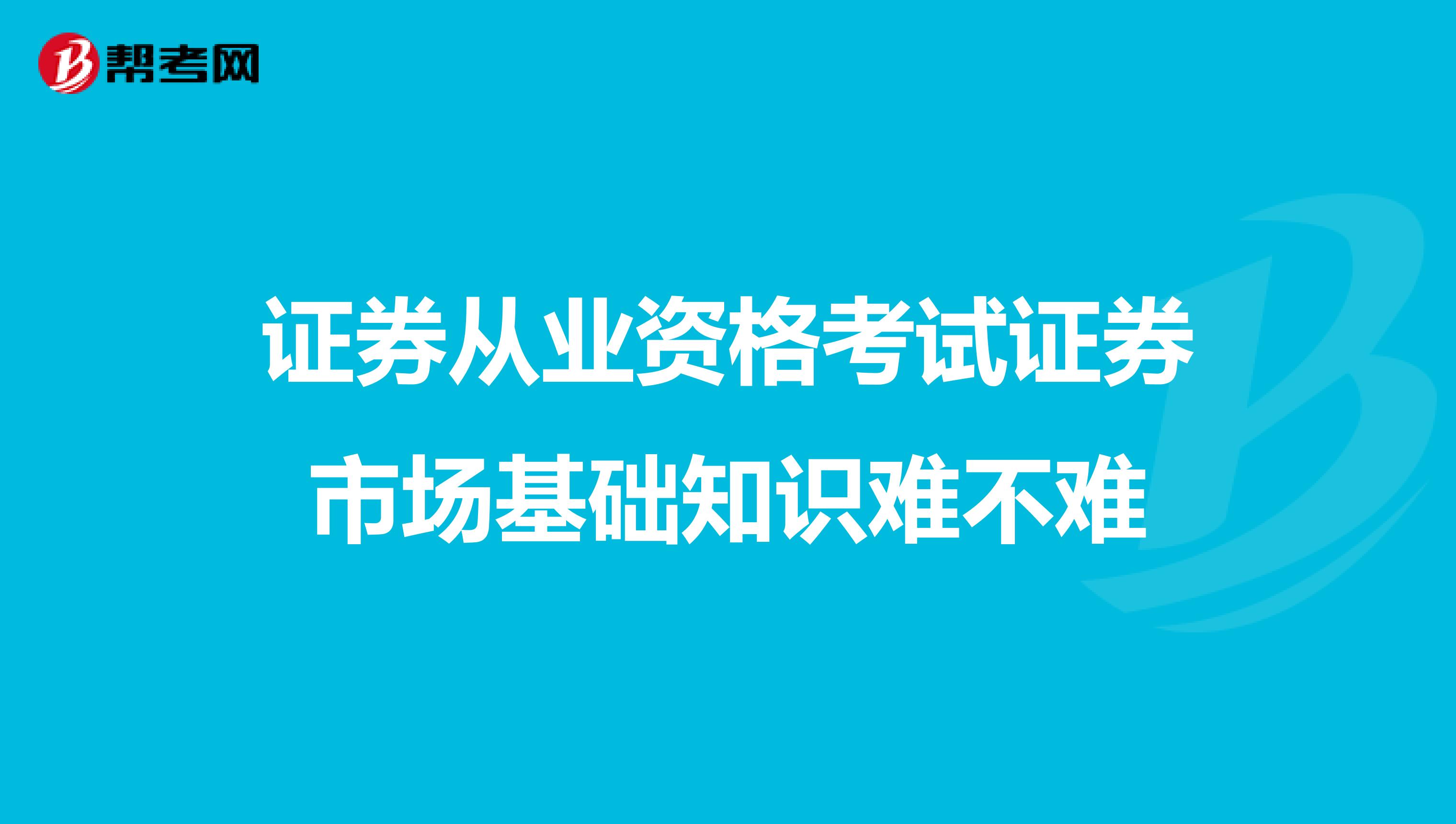 证券从业资格考试证券市场基础知识难不难