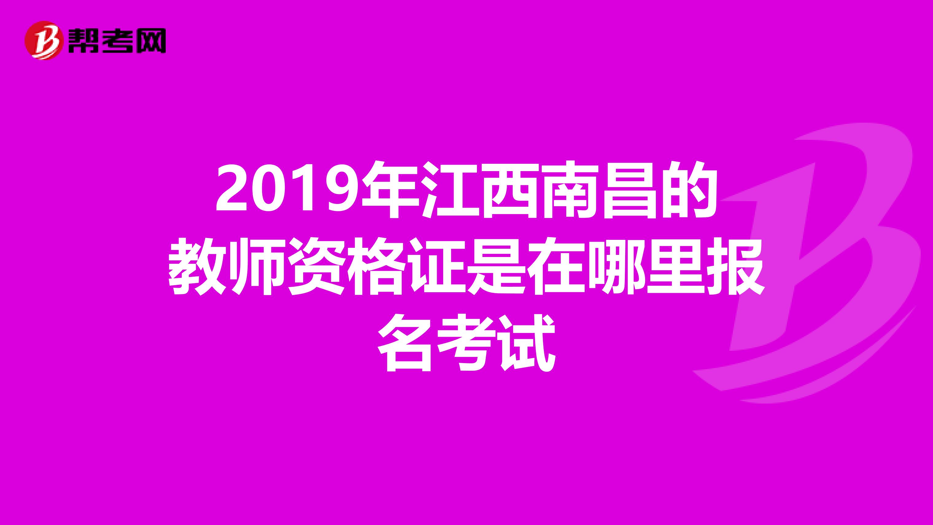 2019年江西南昌的教师资格证是在哪里报名考试