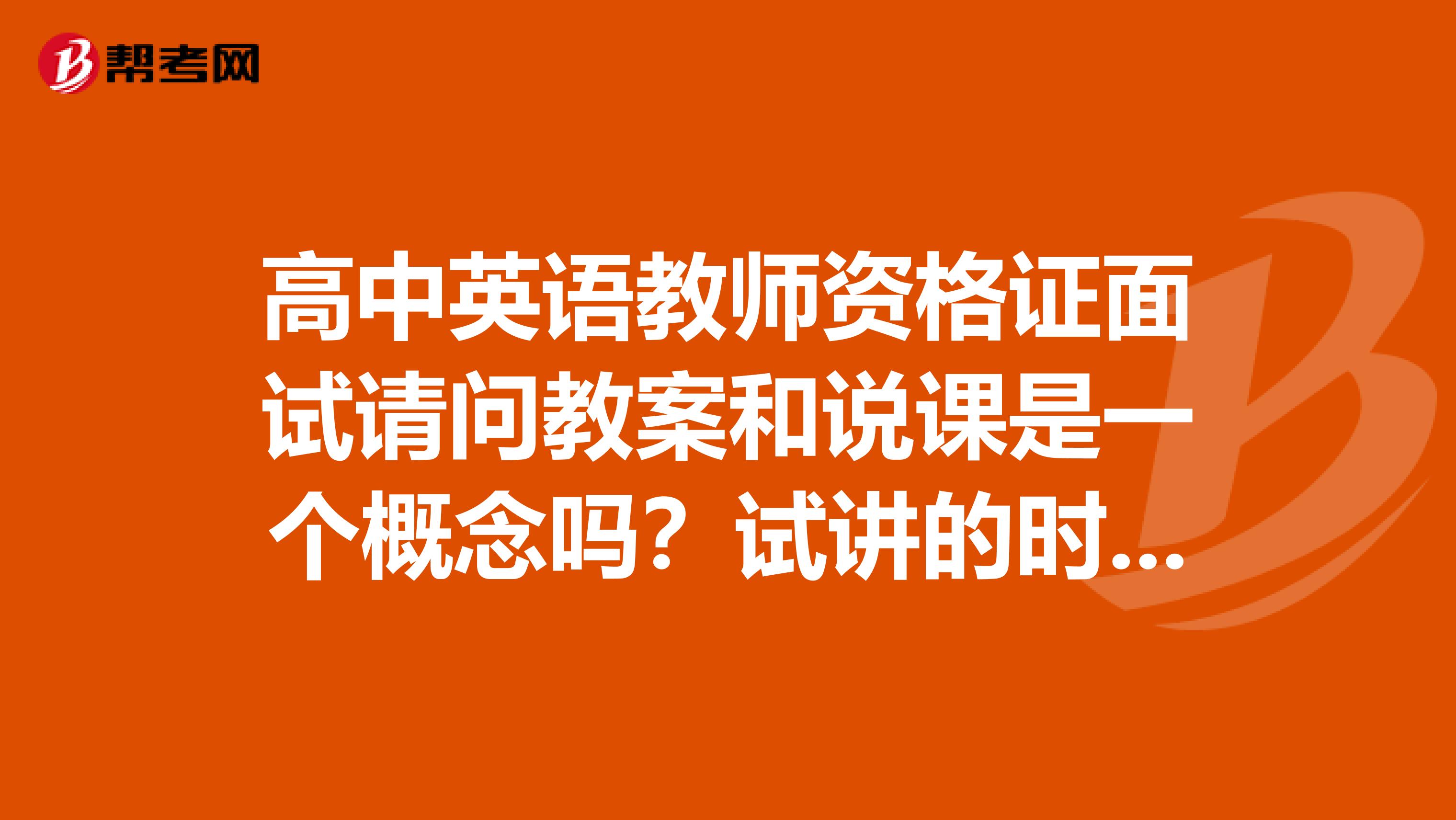 高中英语教师资格证面试请问教案和说课是一个概念吗?试讲的时候就是按照底下有学生来讲课吗?