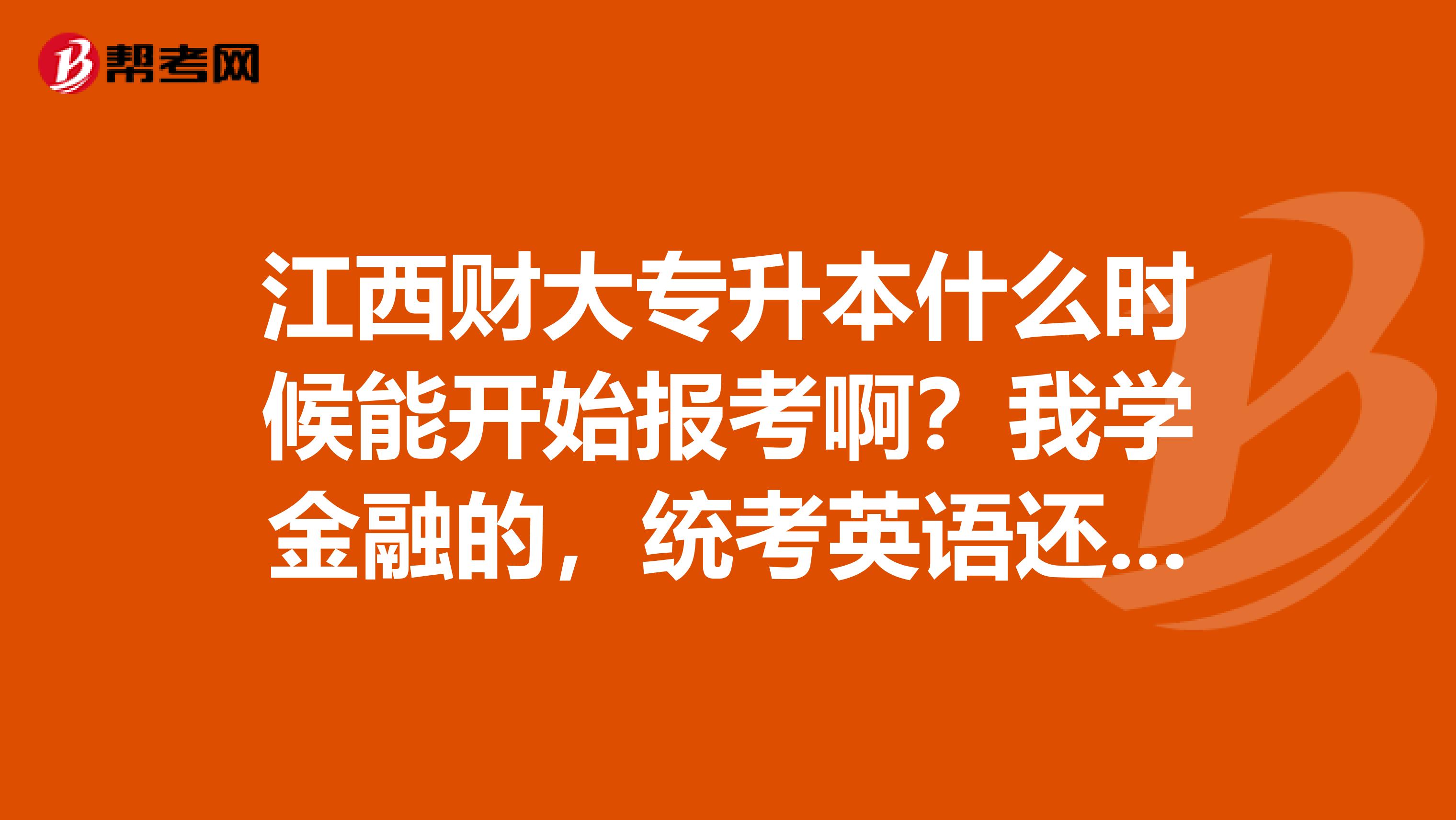 江西财大专升本什么时候能开始报考啊?我学金融的,统考英语还有考哪些啊?请考过的前辈能给点信息