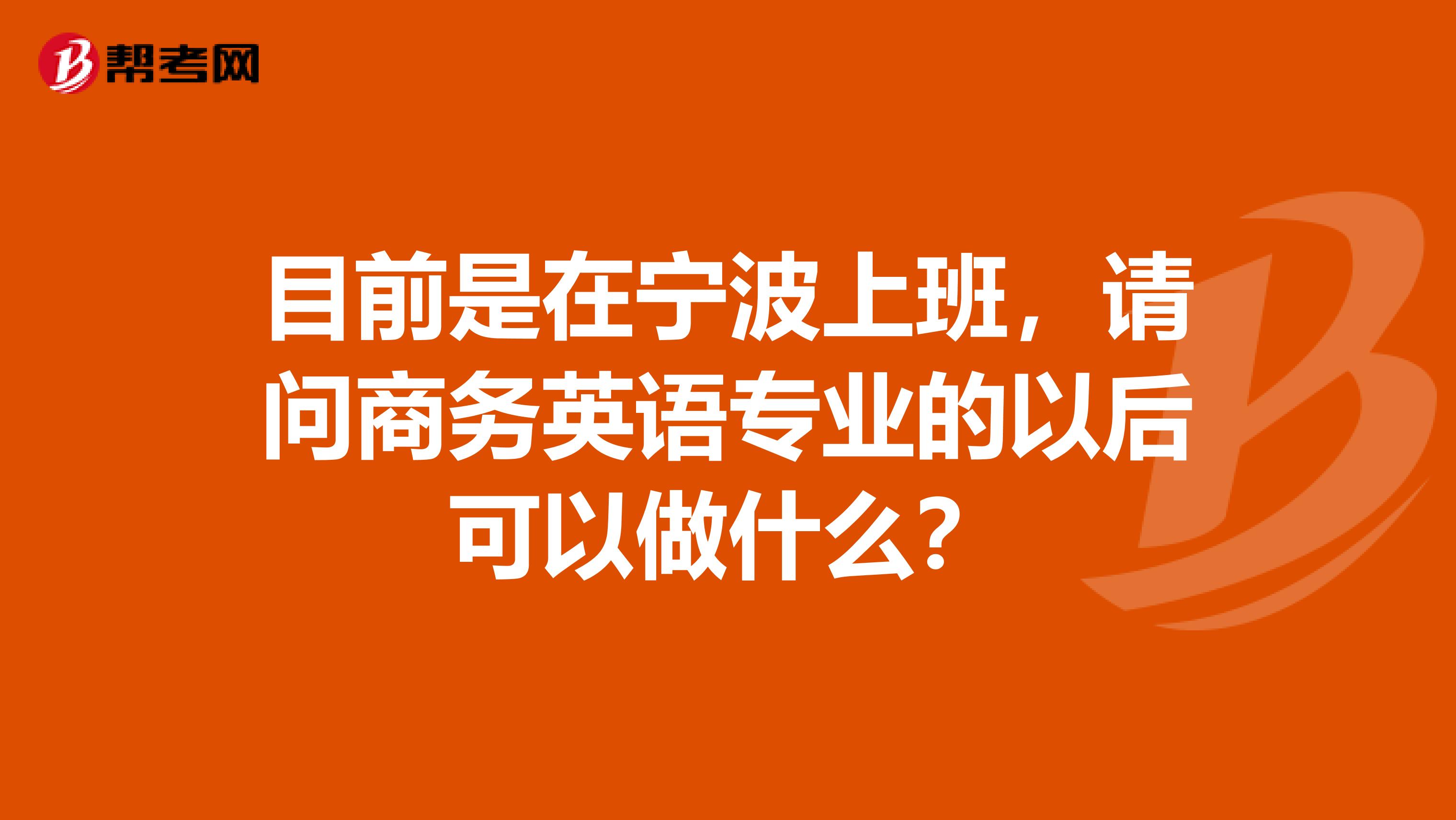 目前是在宁波上班,请问商务英语专业的以后可以做什么?