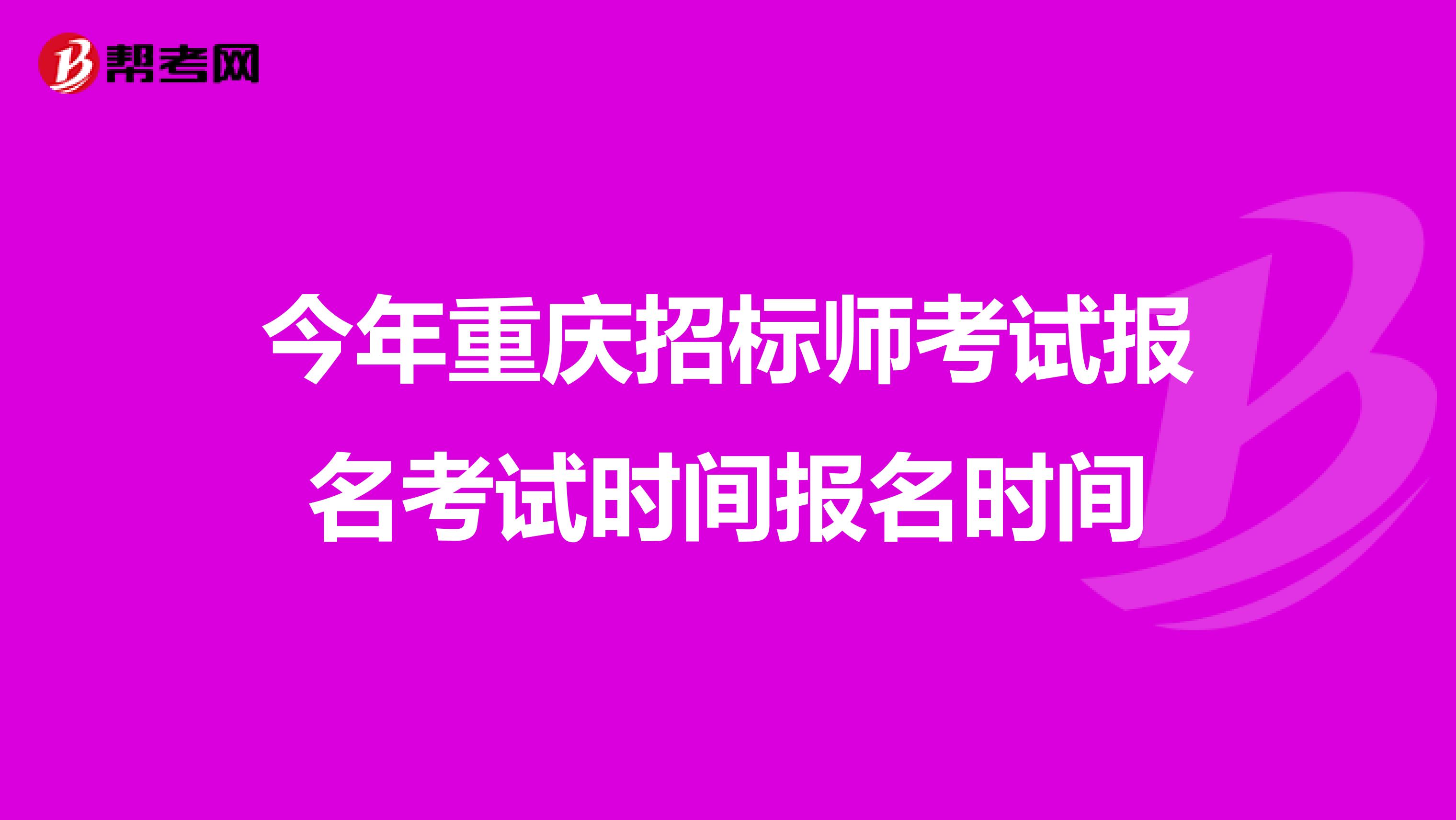 今年重庆招标师考试报名考试时间报名时间