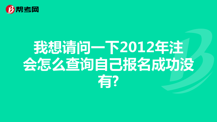 我想請(qǐng)問(wèn)一下2012年注會(huì)怎么查詢自己報(bào)名成功沒(méi)有?
