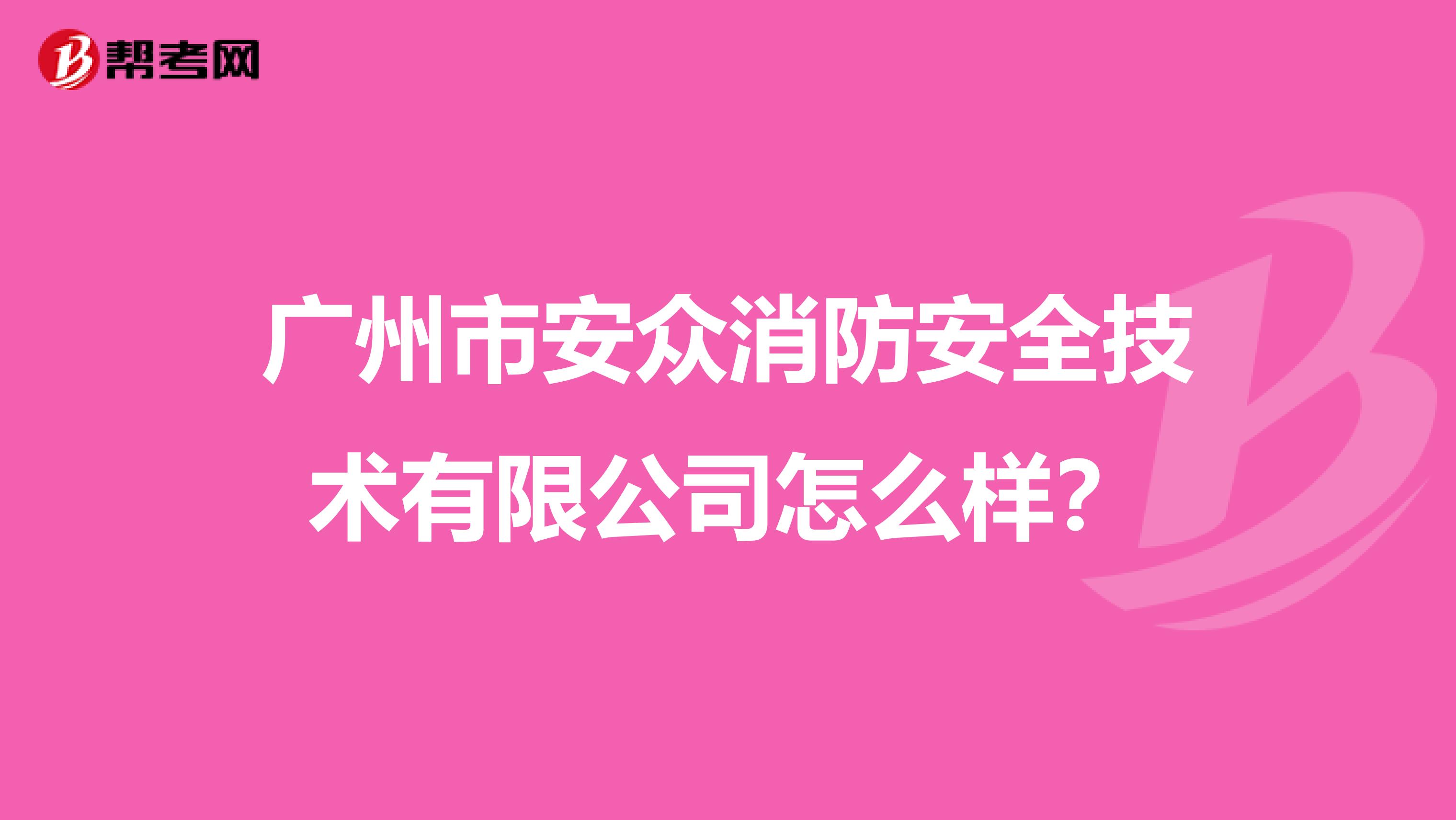 广州市安众消防安全技术有限公司怎么样?