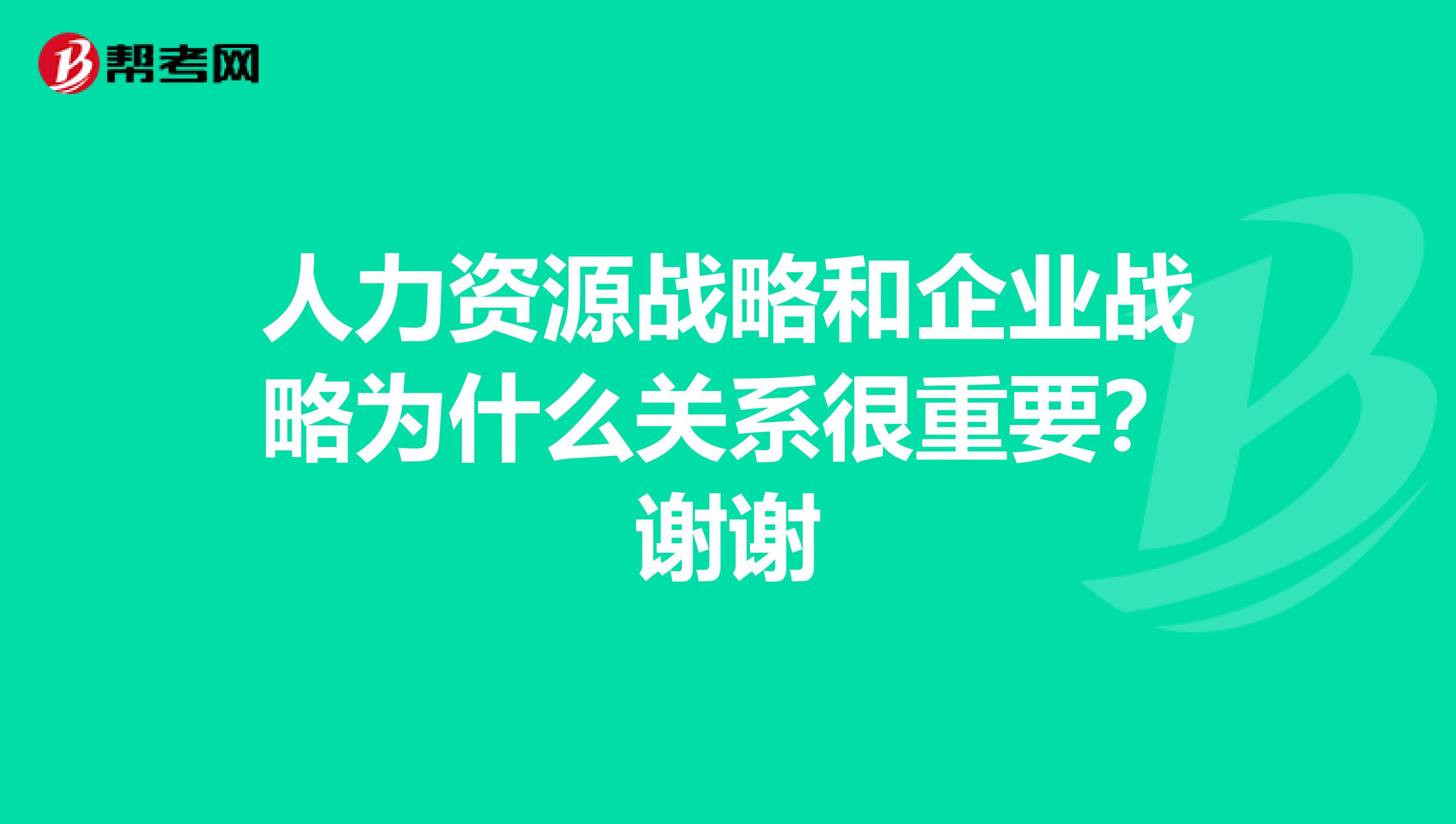 人力资源战略和企业战略为什么关系很重要？谢谢