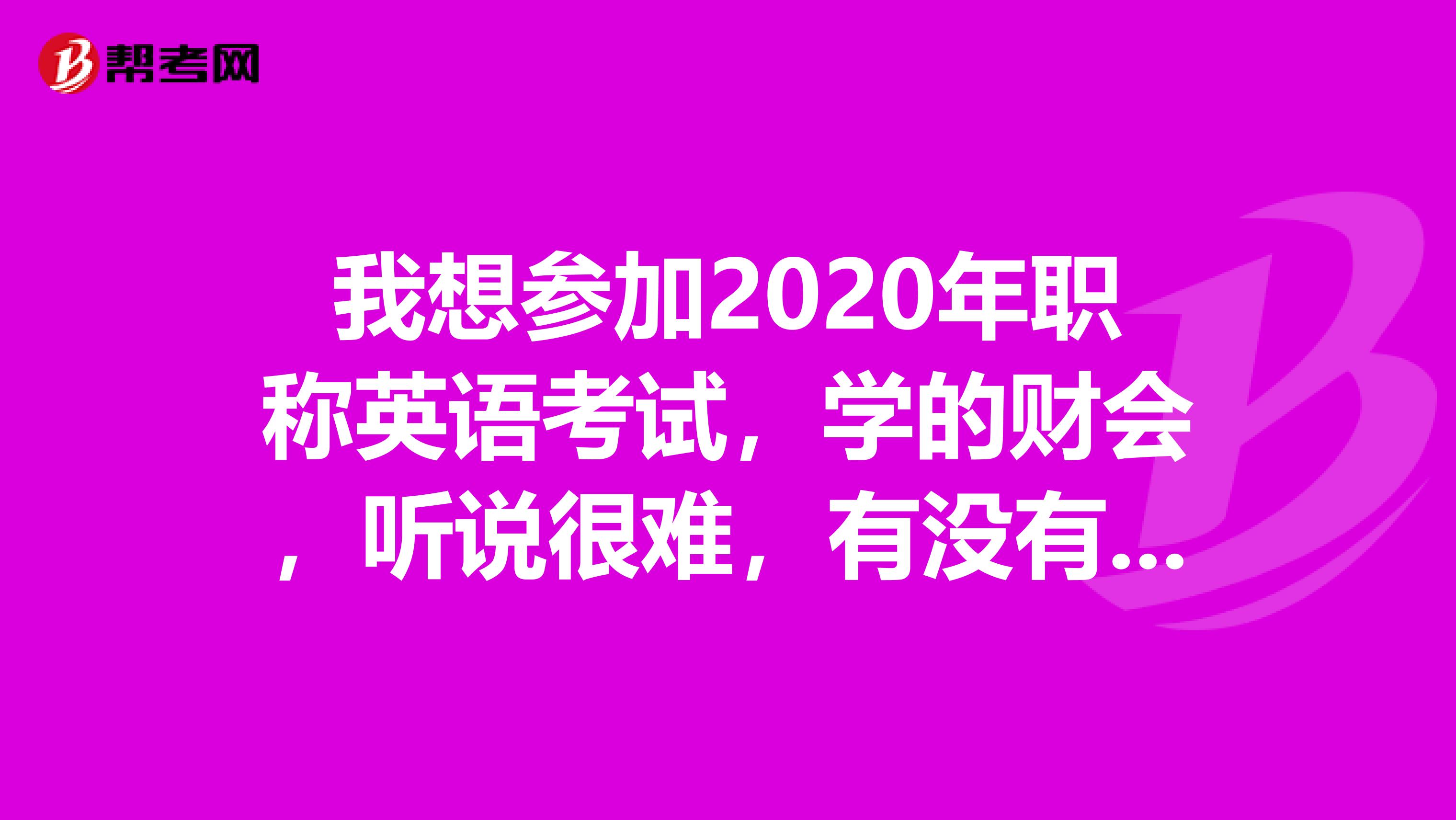 我想参加2020年职称英语考试，学的财会，听说很难，有没有学习方法呢？