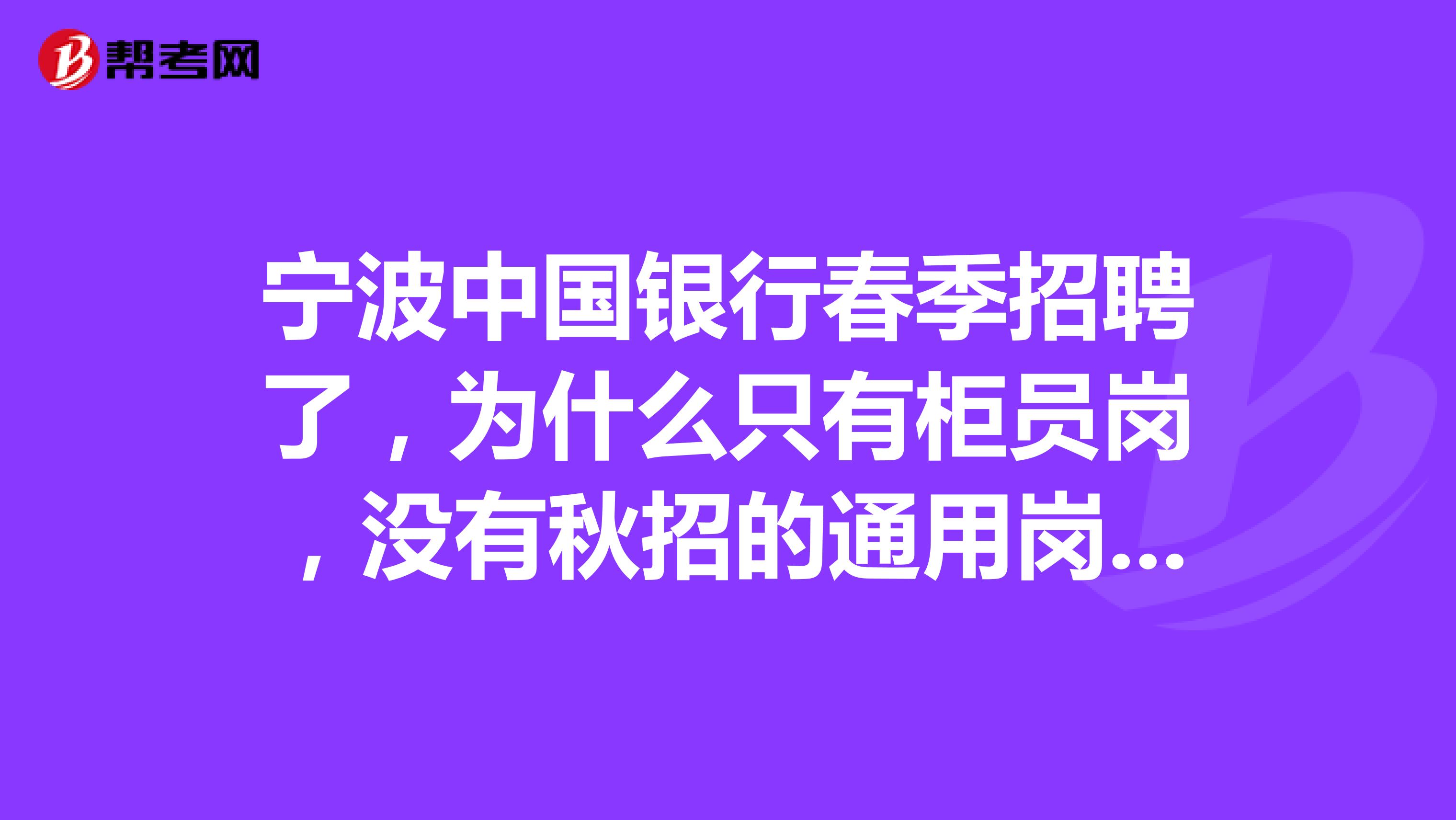 宁波中国银行春季招聘了,为什么只有柜员岗,没有秋招的通用岗,有区别吗?