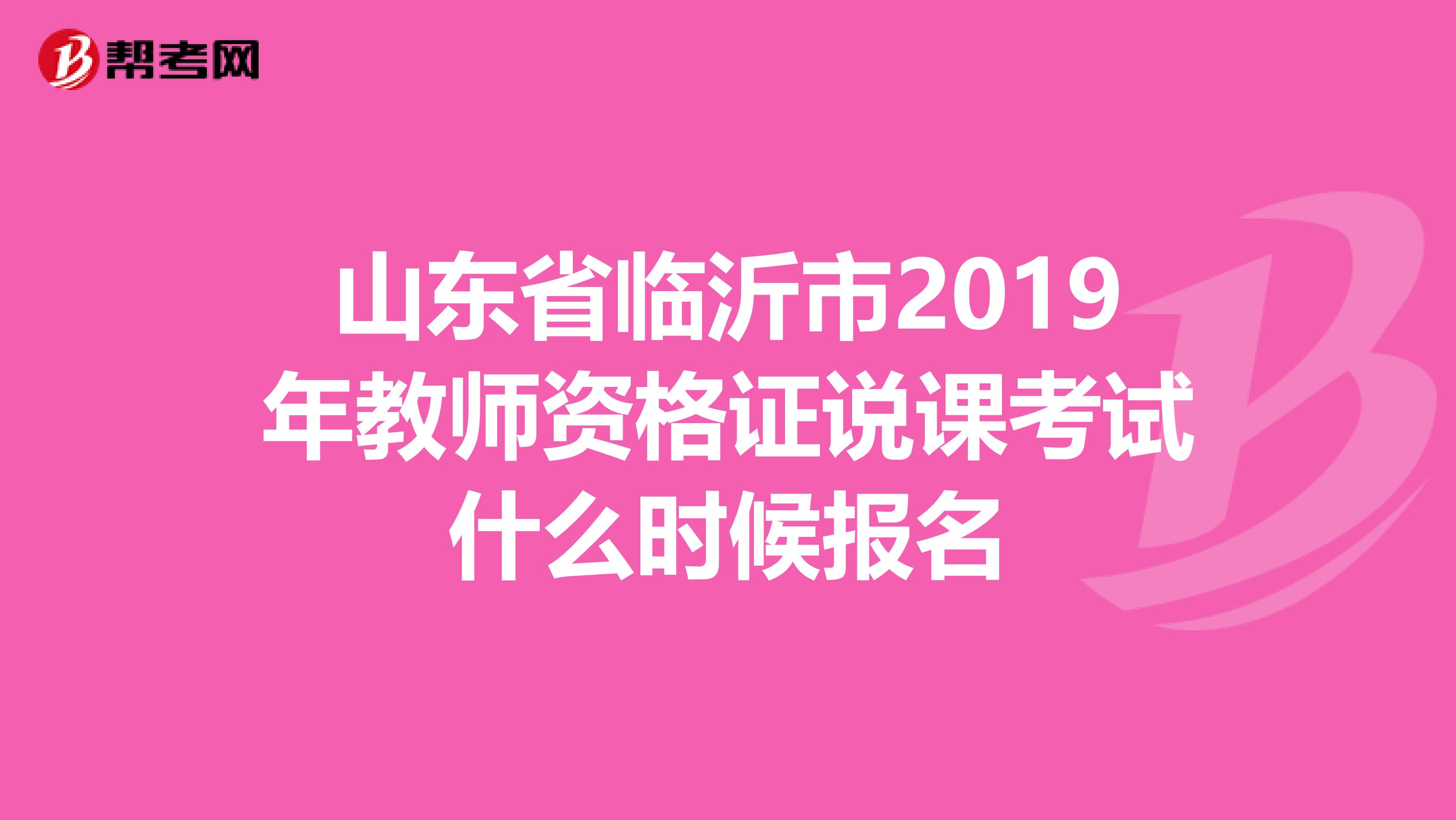 山东省临沂市2019年教师资格证说课考试什么时候报名