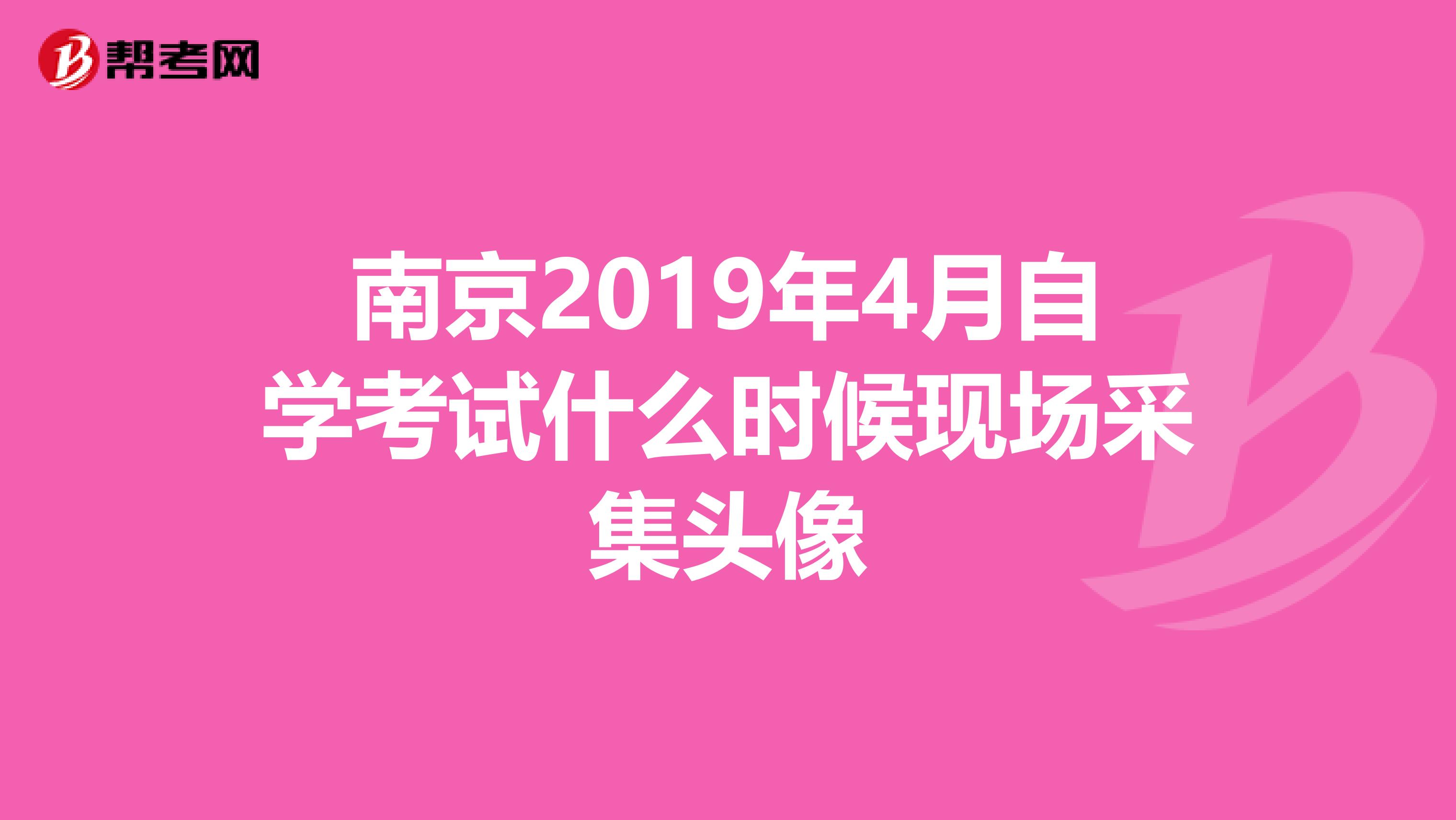 南京2019年4月自学考试什么时候现场采集头像