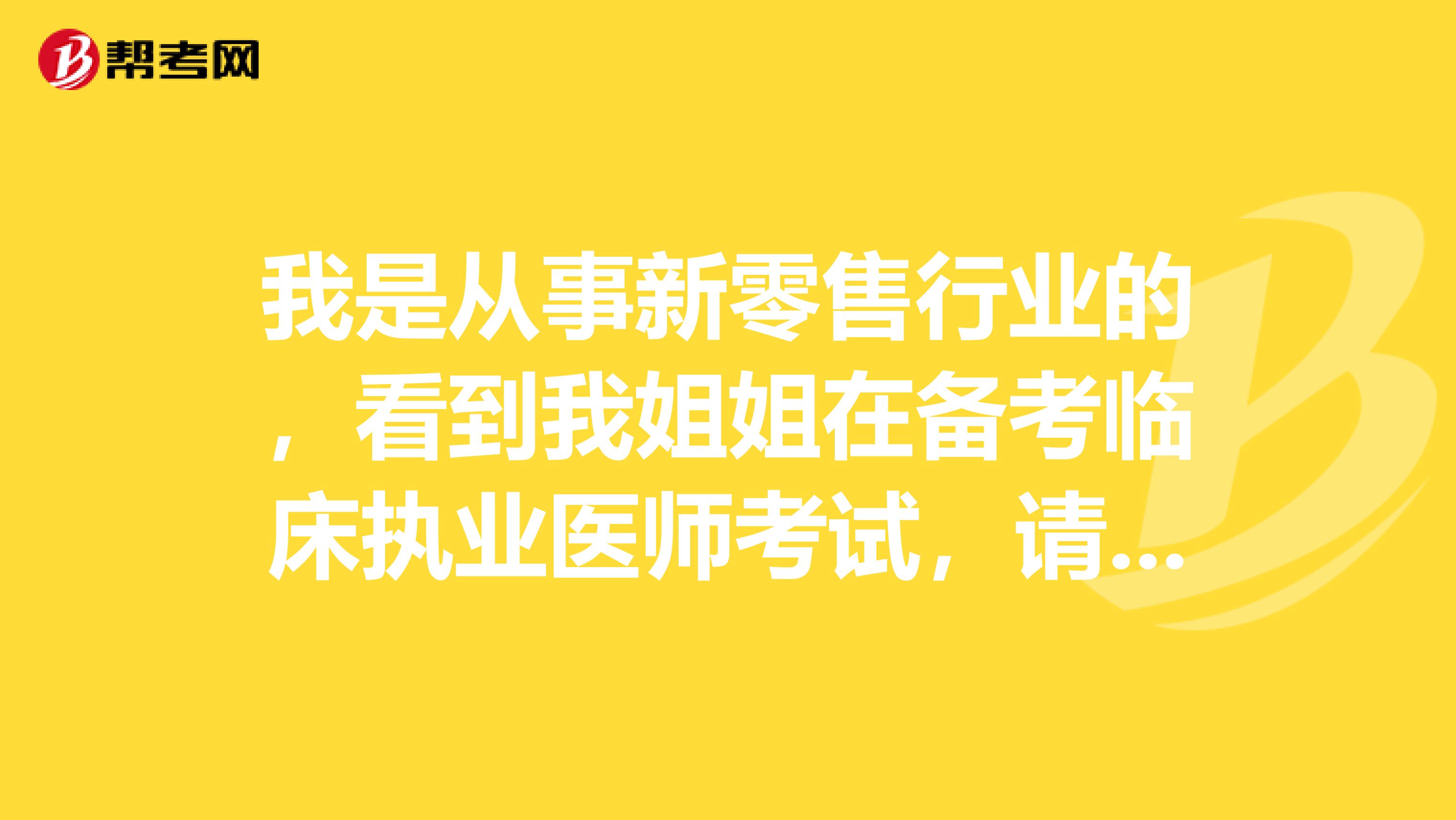 我是從事新零售行業(yè)的，看到我姐姐在備考臨床執(zhí)業(yè)醫(yī)師考試，請問這個報名條件很高嗎？