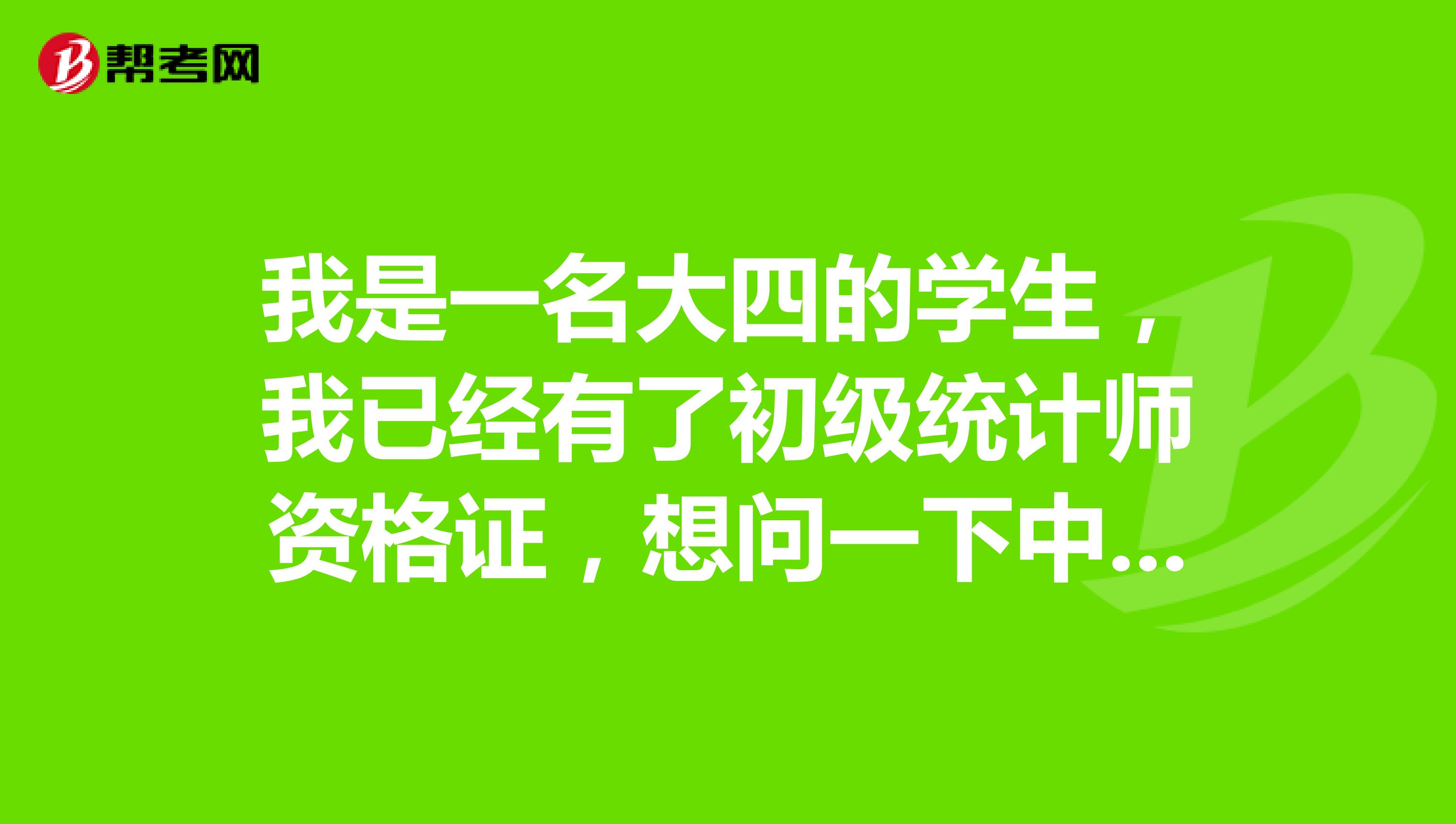 我是一名大四的学生,我已经有了初级统计师资格证,想问一下中级统计师报考条件有哪些?