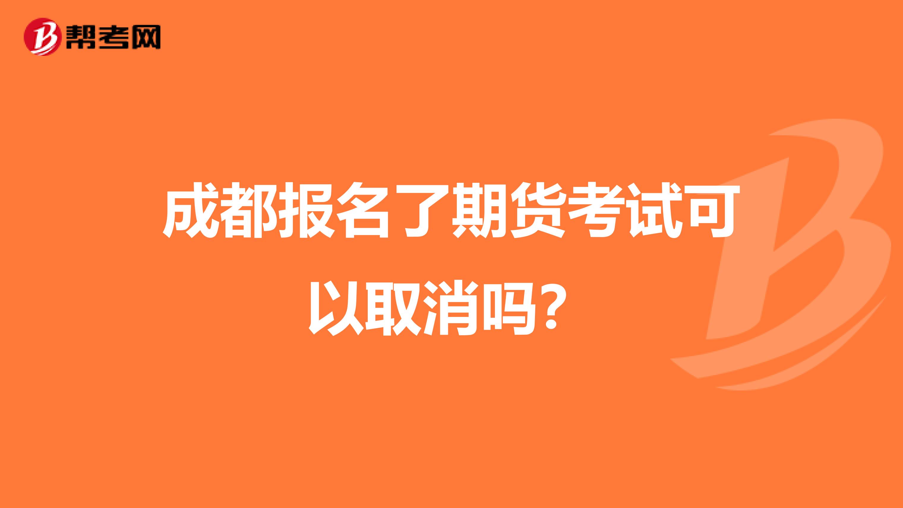 成都报名了期货考试可以取消吗?