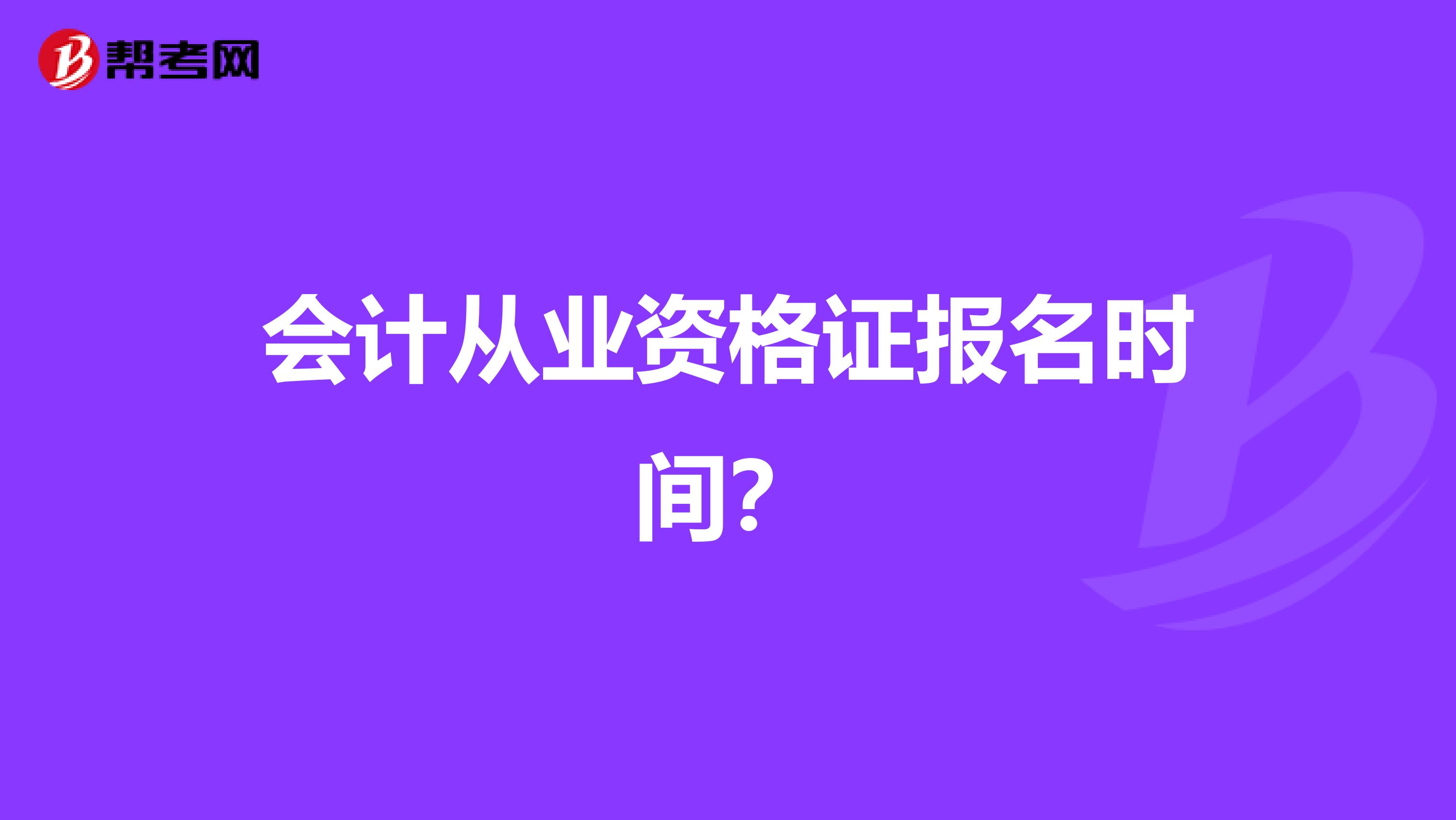会计从业资格证报名时间？