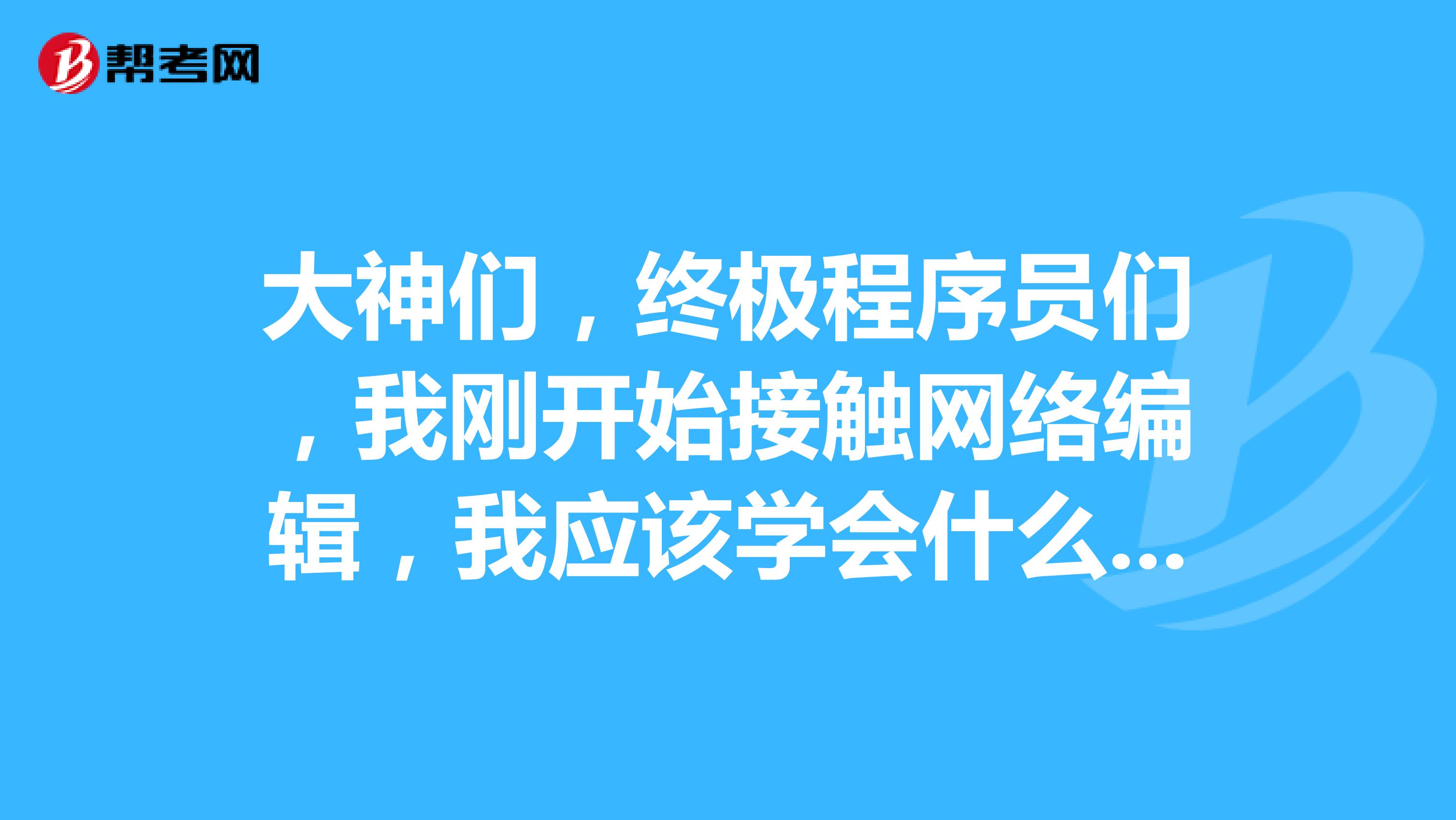 大神们，终极程序员们，我刚开始接触网络编辑，我应该学会什么东西？