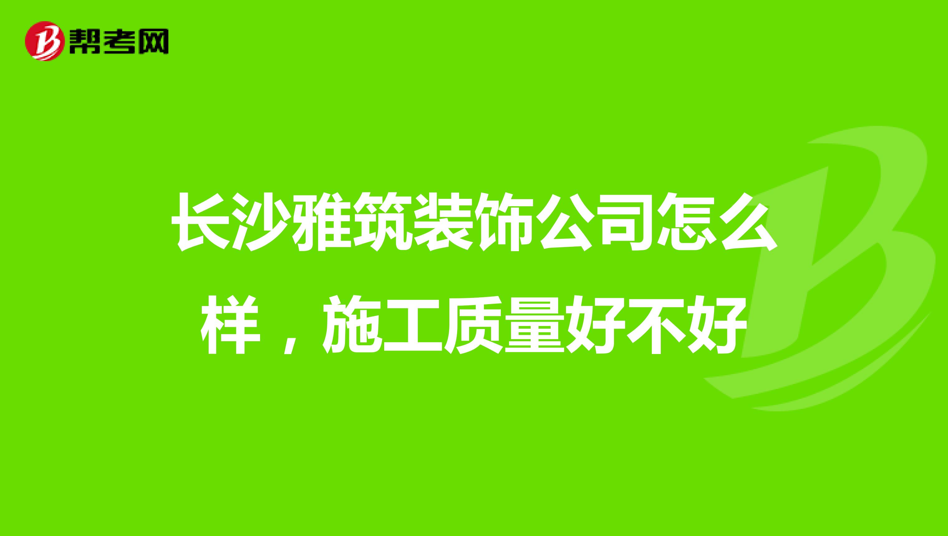 长沙雅筑装饰公司怎么样，施工质量好不好