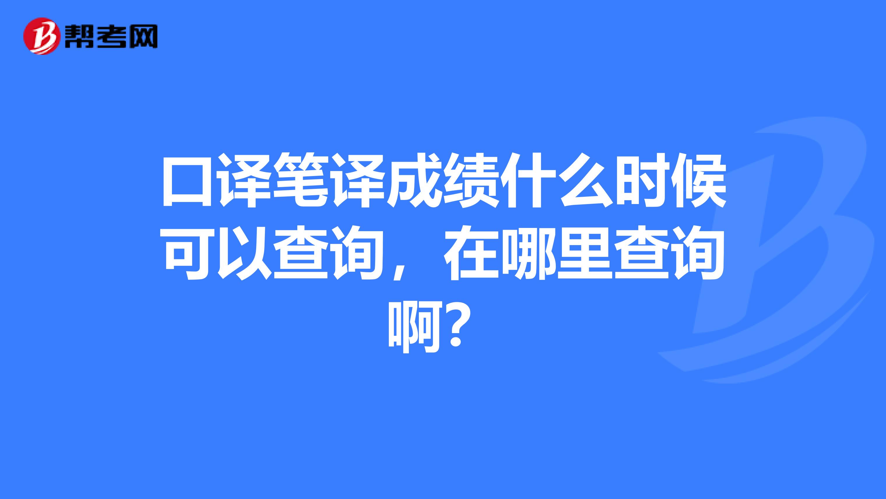 口译笔译成绩什么时候可以查询,在哪里查询啊?