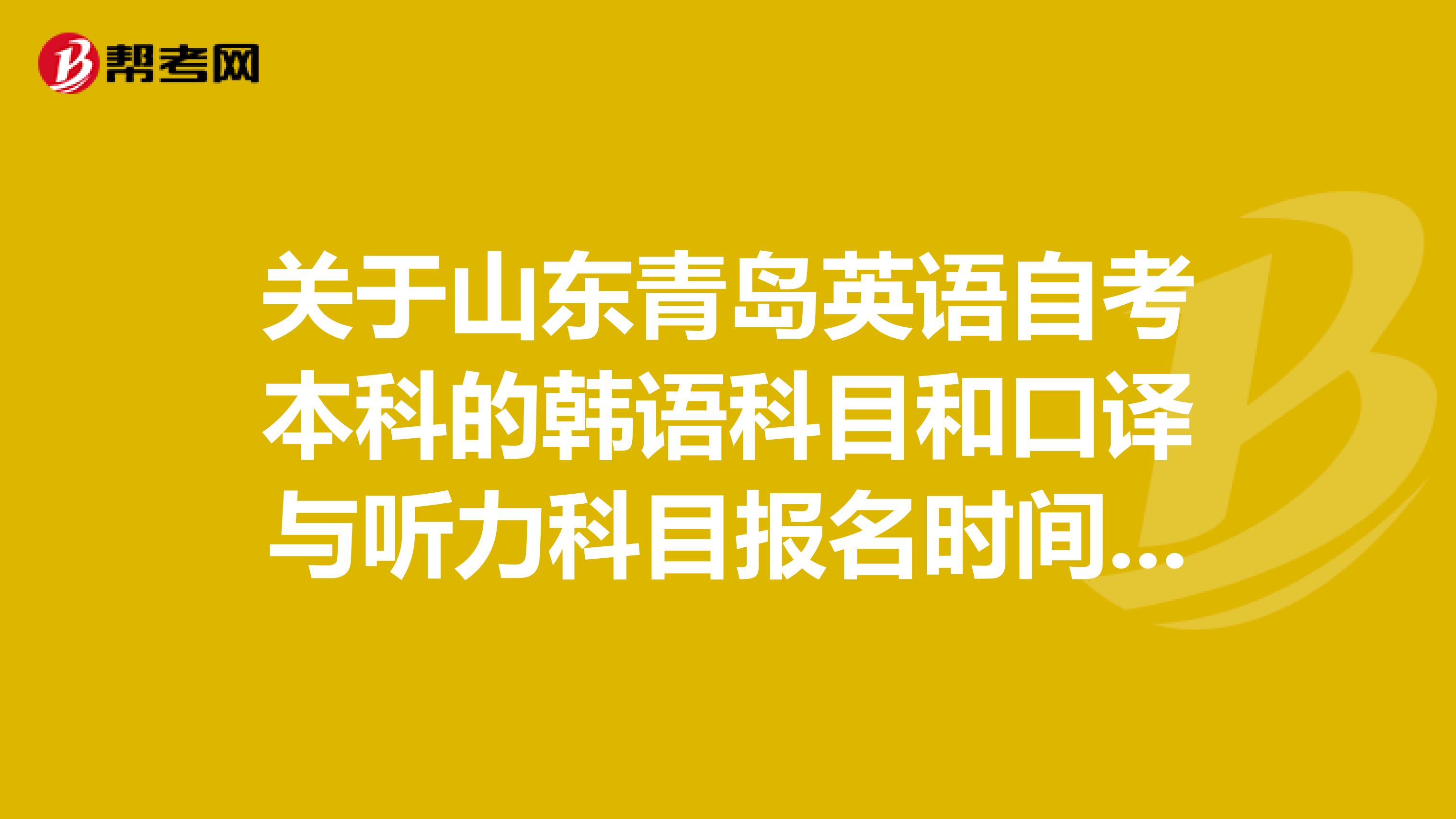 关于山东青岛英语自考本科的韩语科目和口译与听力科目报名时间与地点