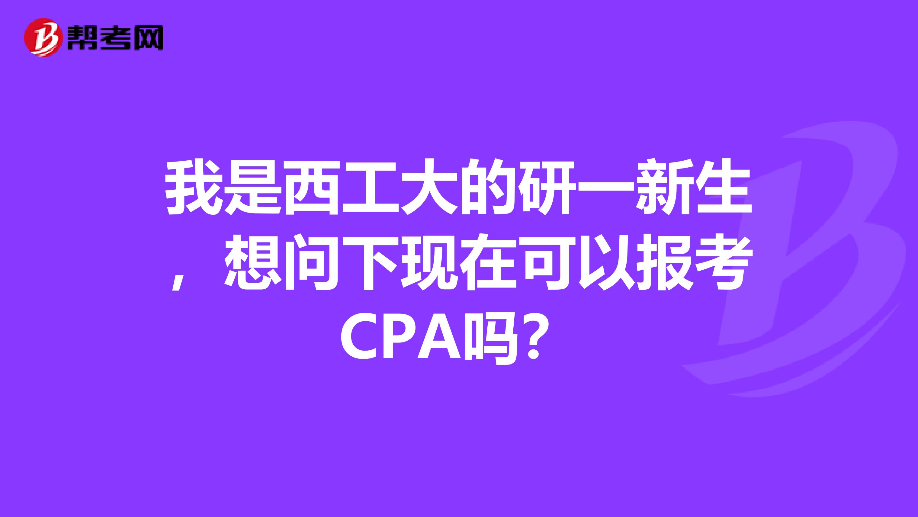 我是西工大的研一新生,想问下现在可以报考CPA吗?