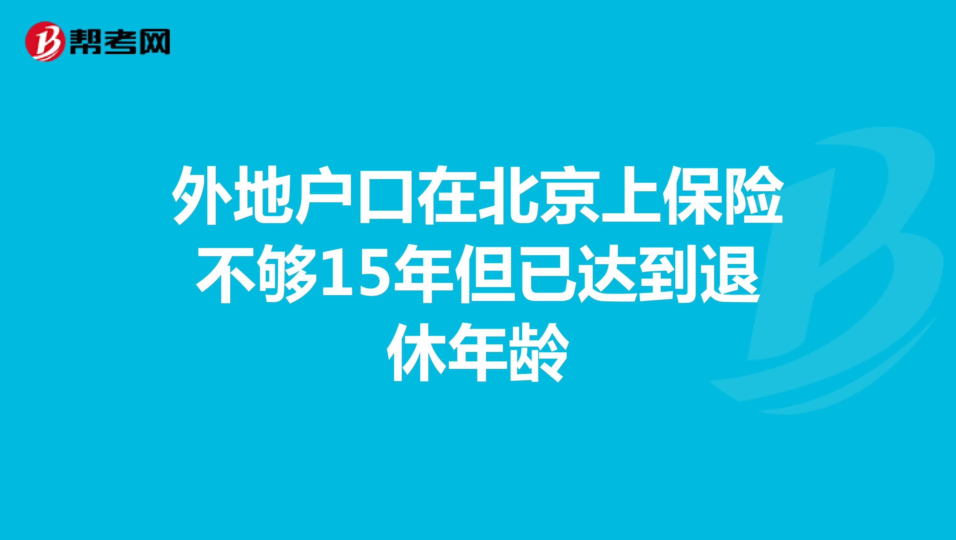 外地户口在北京上保险不够15年但已达到退休年龄