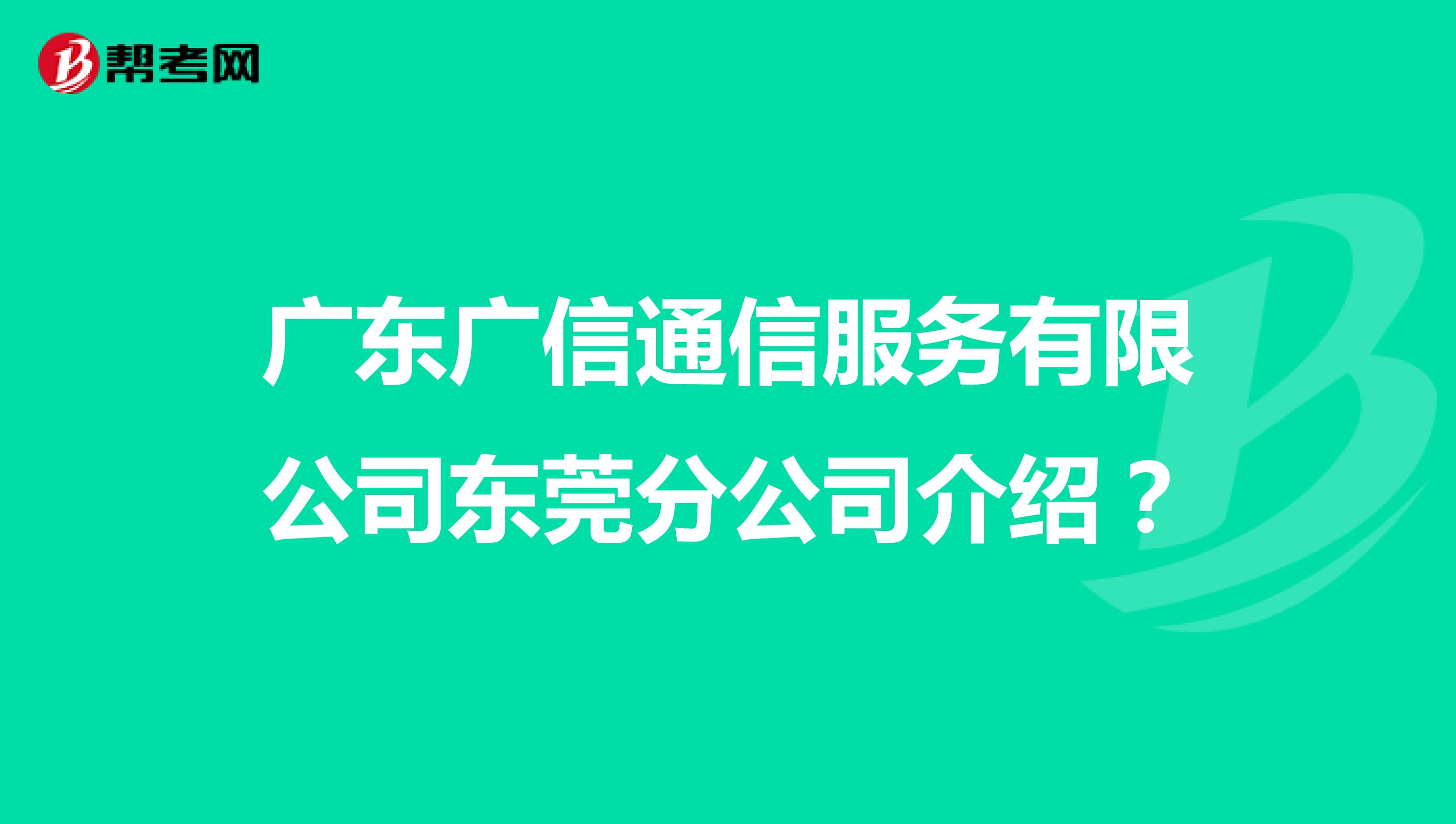 广东广信通信服务有限公司东莞分公司介绍？