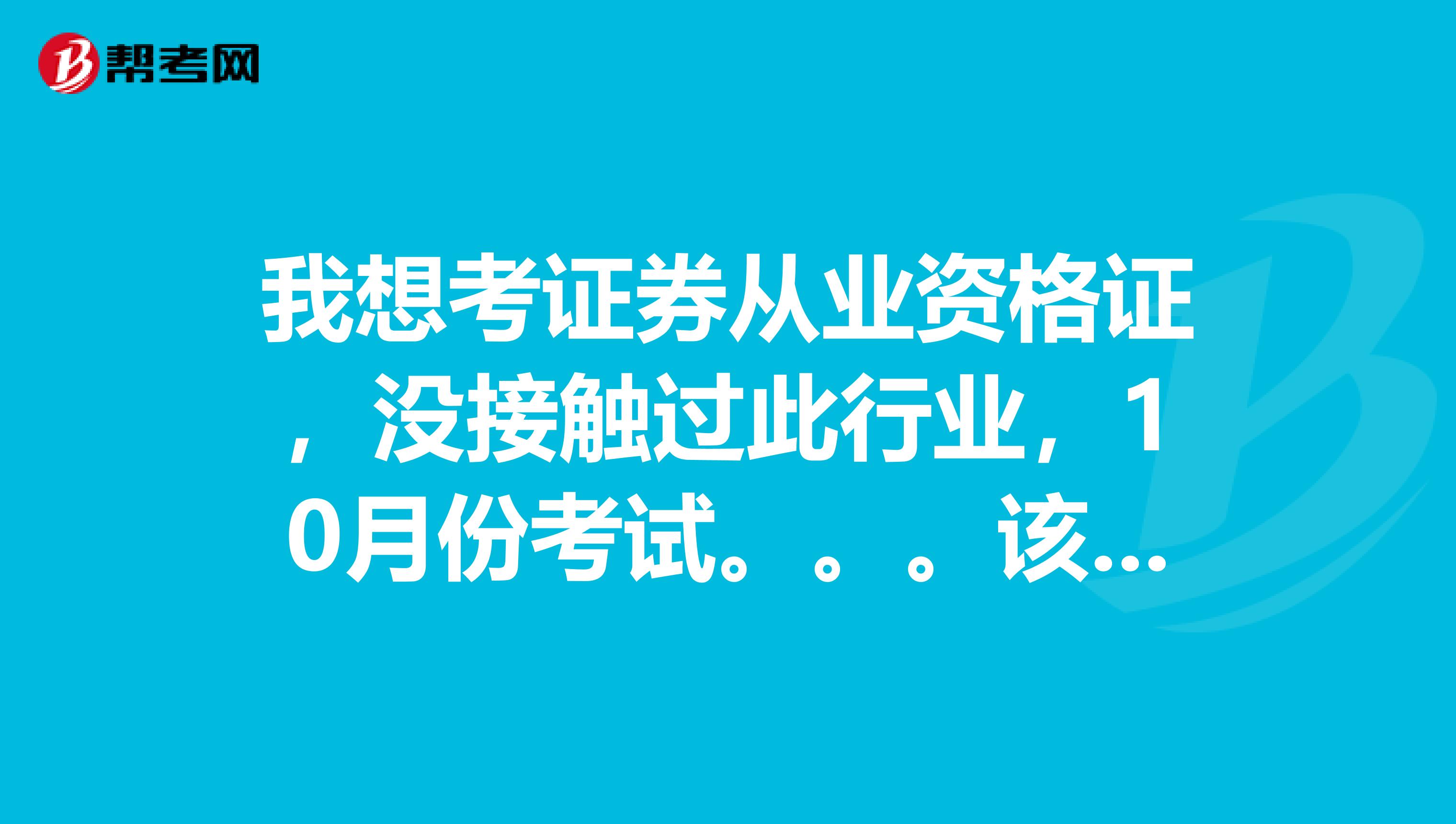 我想考证券从业资格证,没接触过此行业,10月份考试。。。该如何入手快,,,请高手指点一下。