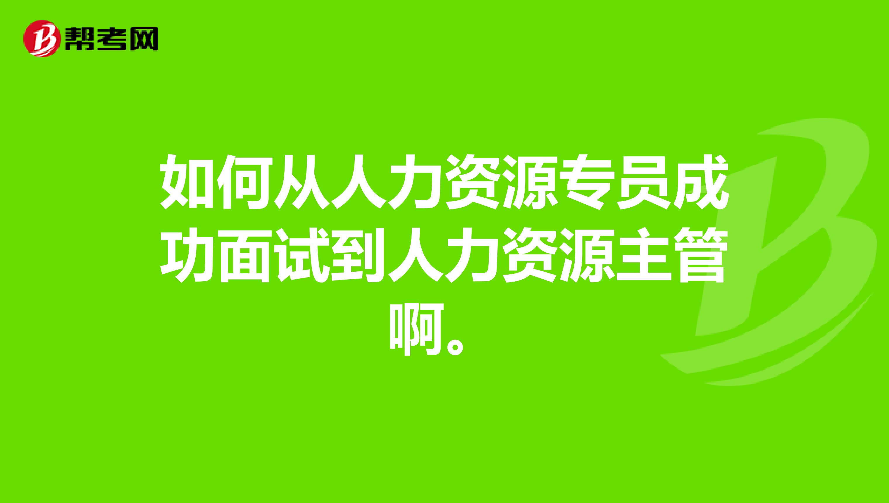 如何从人力资源专员成功面试到人力资源主管啊。