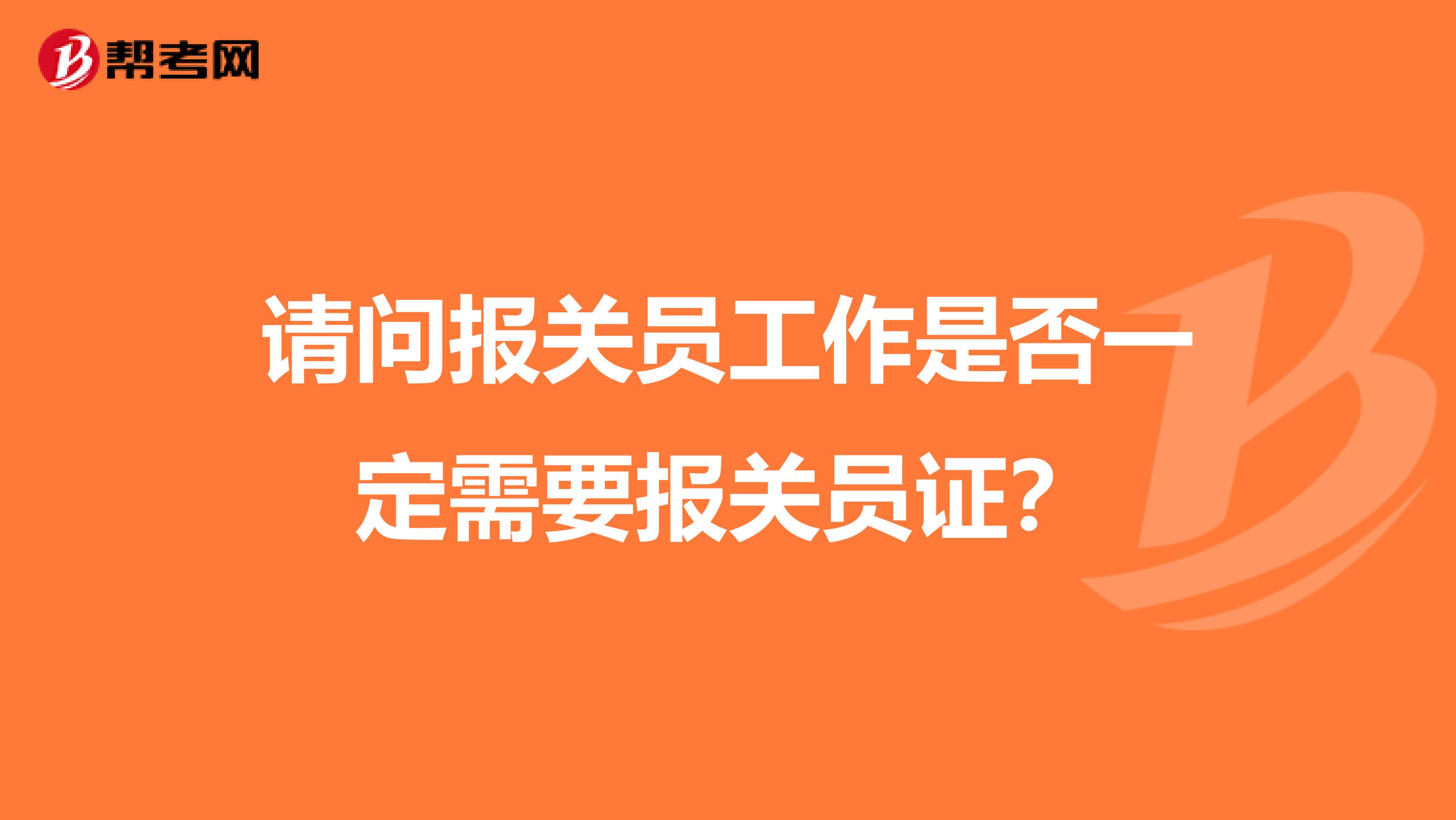 请问报关员工作是否一定需要报关员证?