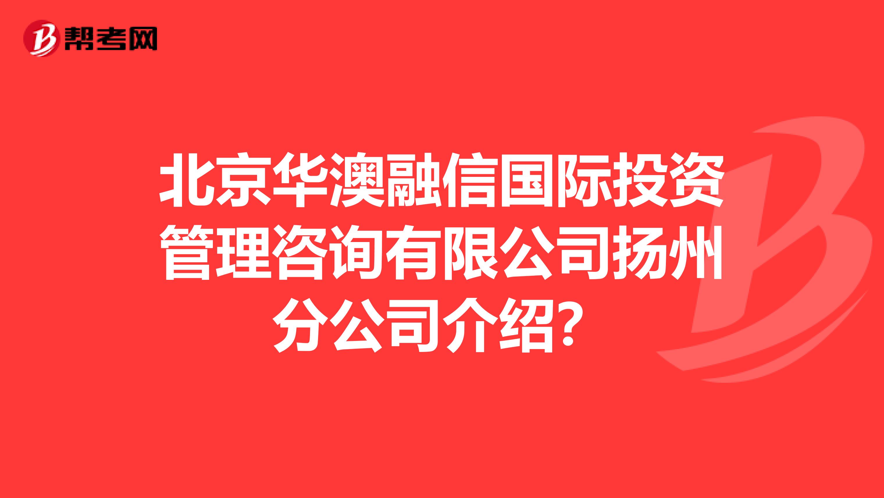 北京华澳融信国际投资管理咨询有限公司扬州分公司介绍?