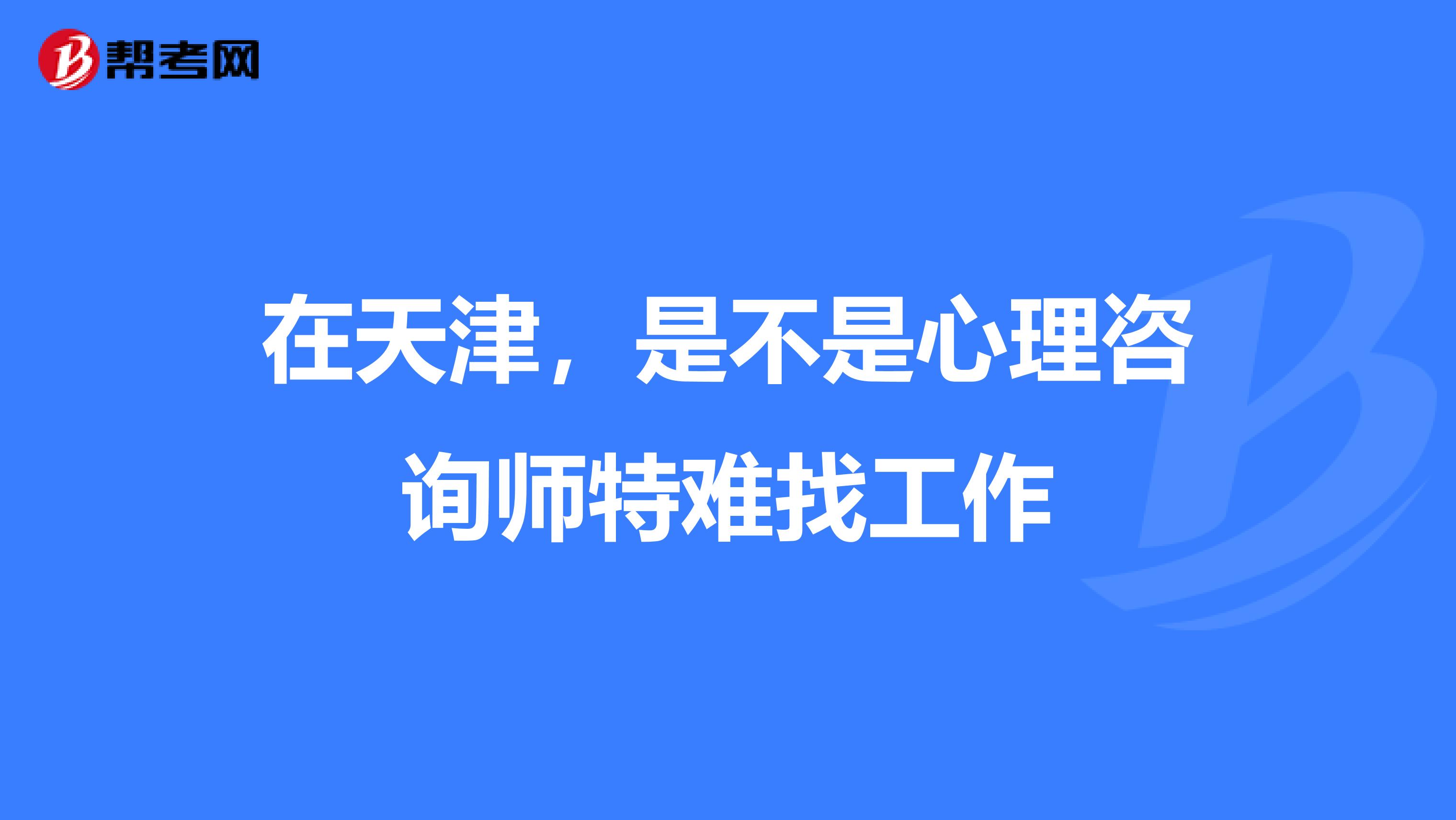 在天津，是不是心理咨询师特难找工作